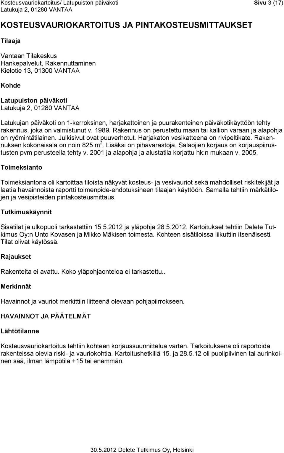 Rakennus on perustettu maan tai kallion varaan ja alapohja on ryömintätilainen. Julkisivut ovat puuverhotut. Harjakaton vesikatteena on rivipeltikate. Rakennuksen kokonaisala on noin 825 m 2.