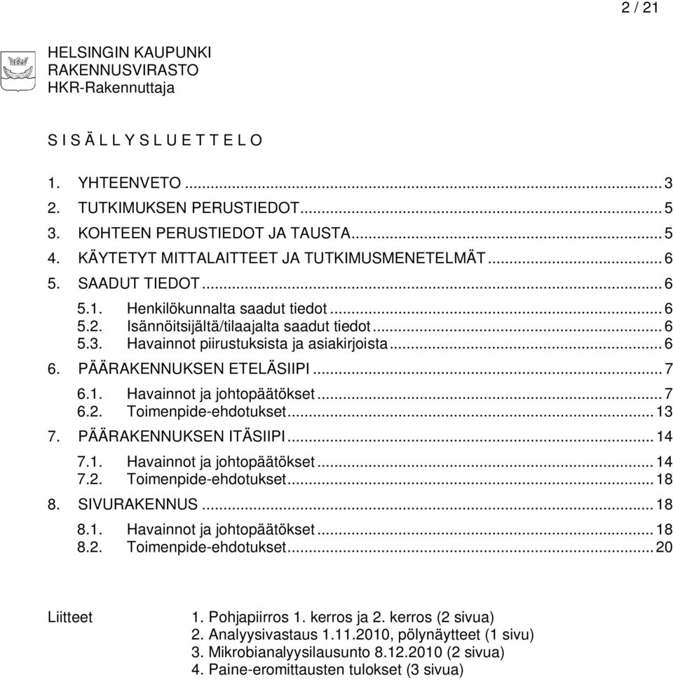 Havainnot piirustuksista ja asiakirjoista... 6 6. PÄÄRAKENNUKSEN ETELÄSIIPI... 7 6.1. Havainnot ja johtopäätökset... 7 6.2. Toimenpide-ehdotukset... 13 7. PÄÄRAKENNUKSEN ITÄSIIPI... 14 7.1. Havainnot ja johtopäätökset... 14 7.2. Toimenpide-ehdotukset... 18 8.