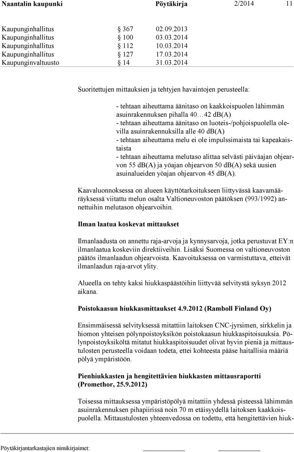 on kaakkoispuolen lähimmän asuinrakennuk sen pihalla 40 42 db(a) - tehtaan aiheuttama äänitaso on luoteis-/pohjoispuolella olevilla asuinra kennuksilla alle 40 db(a) - tehtaan aiheuttama melu ei ole