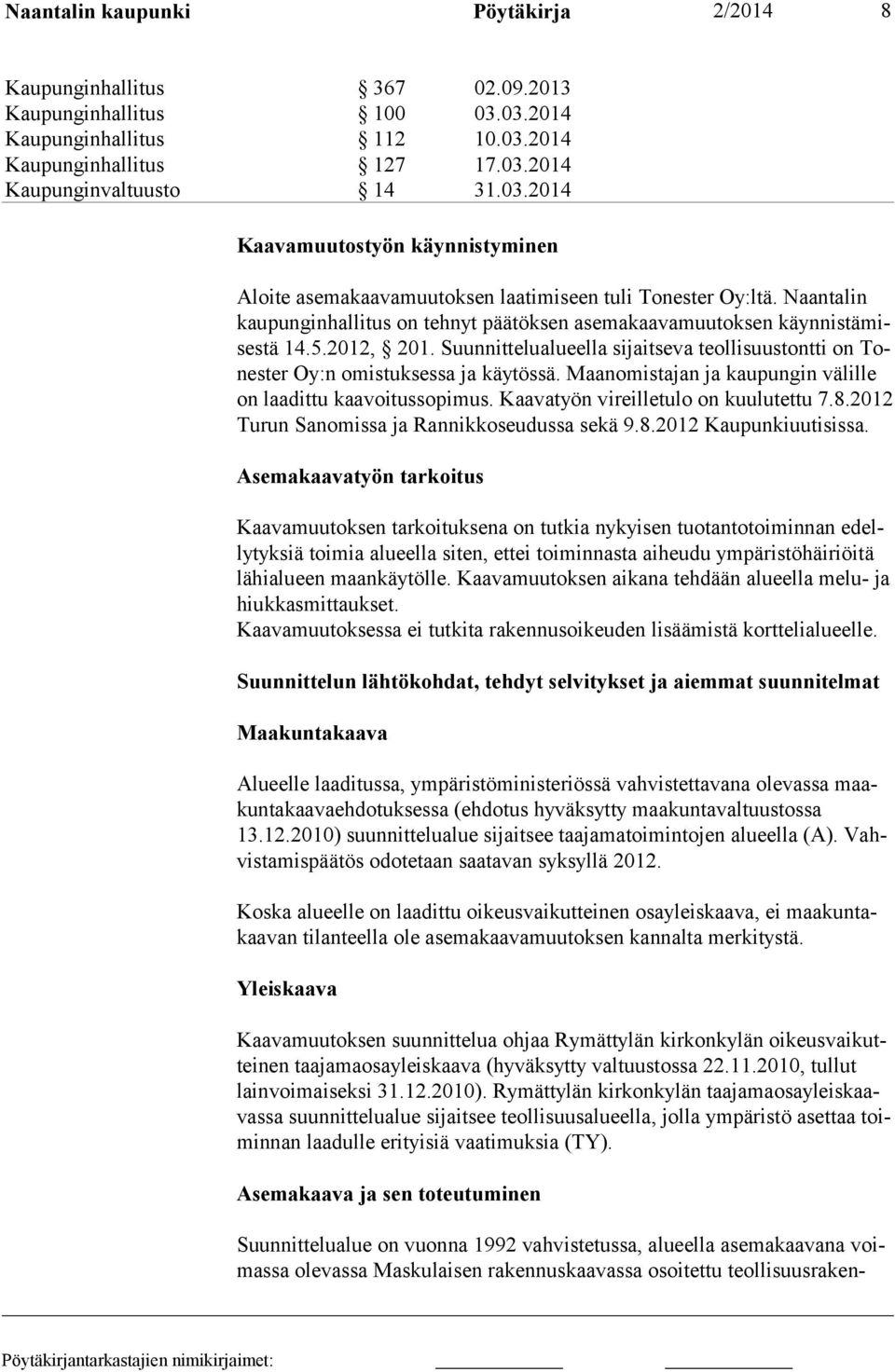 Maanomistajan ja kaupungin välille on laadittu kaavoitussopimus. Kaavatyön vireilletulo on kuulutettu 7.8.2012 Turun Sa nomissa ja Rannikkoseudussa sekä 9.8.2012 Kaupunkiuutisissa.