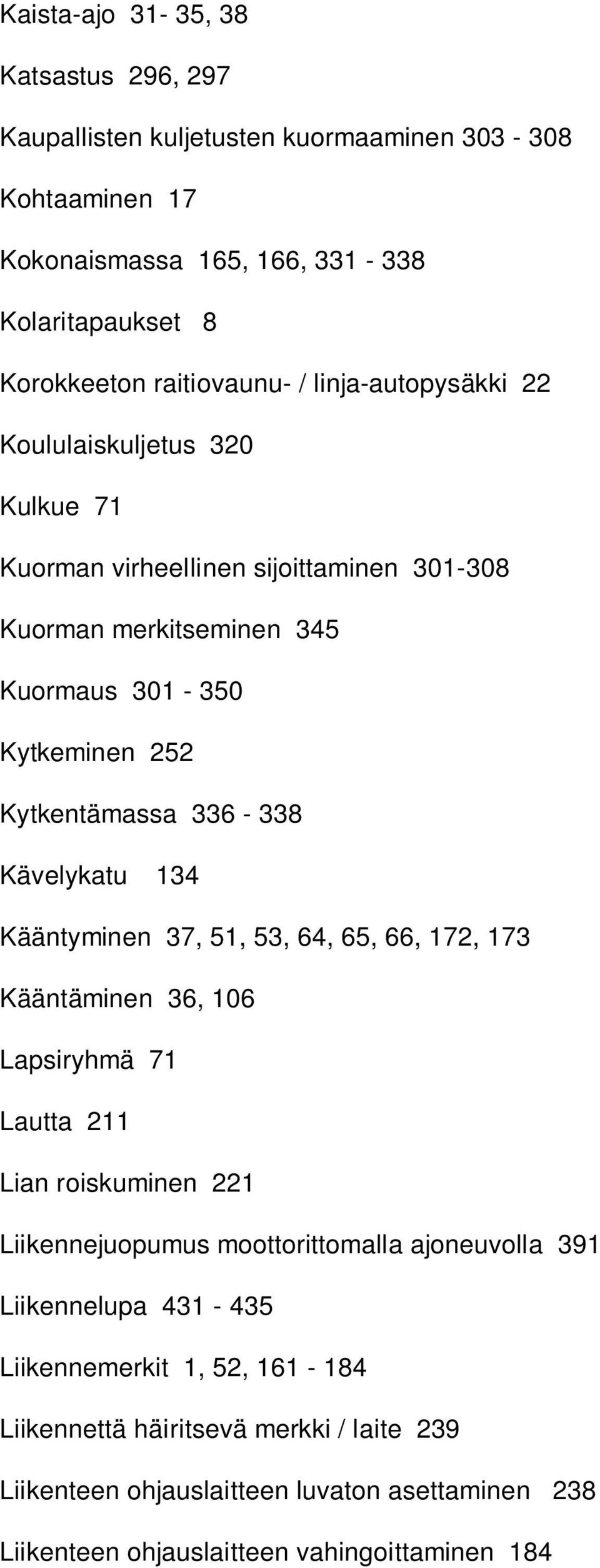 Kävelykatu 134 Kääntyminen 37, 51, 53, 64, 65, 66, 172, 173 Kääntäminen 36, 106 Lapsiryhmä 71 Lautta 211 Lian roiskuminen 221 Liikennejuopumus moottorittomalla ajoneuvolla 391