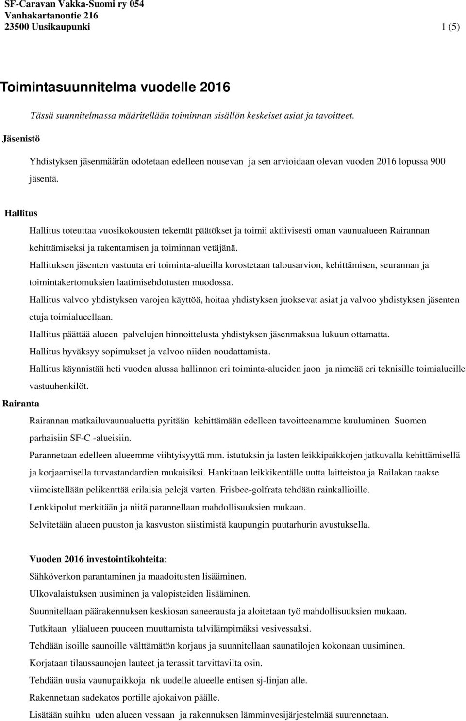 Hallitus Hallitus toteuttaa vuosikokousten tekemät päätökset ja toimii aktiivisesti oman vaunualueen Rairannan kehittämiseksi ja rakentamisen ja toiminnan vetäjänä.
