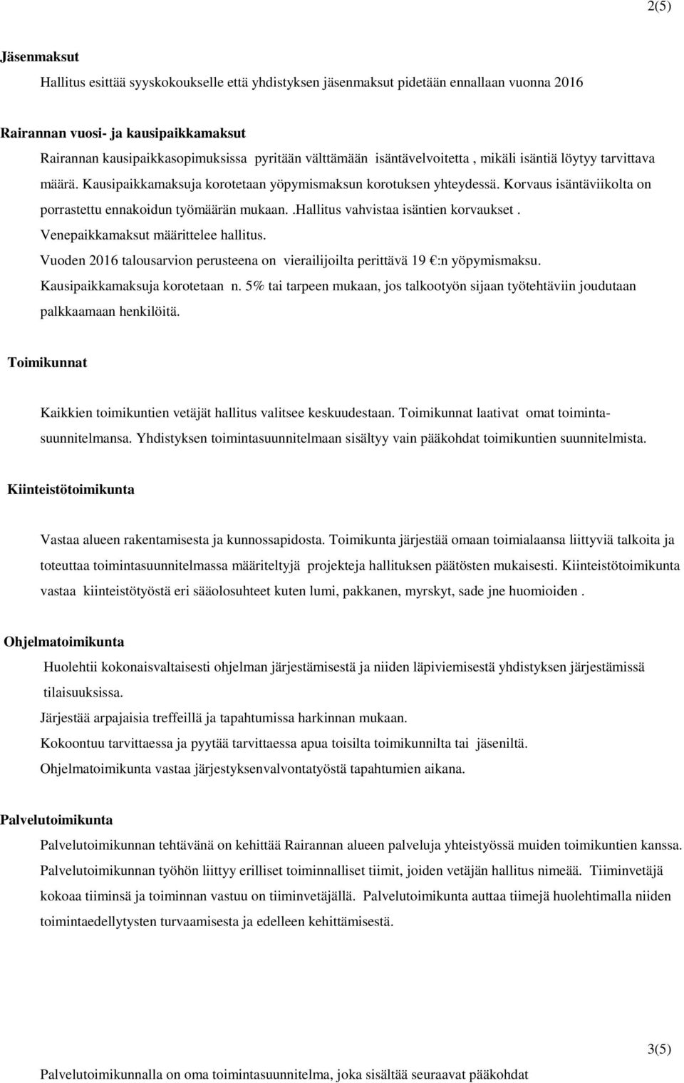 Korvaus isäntäviikolta on porrastettu ennakoidun työmäärän mukaan..hallitus vahvistaa isäntien korvaukset. Venepaikkamaksut määrittelee hallitus.