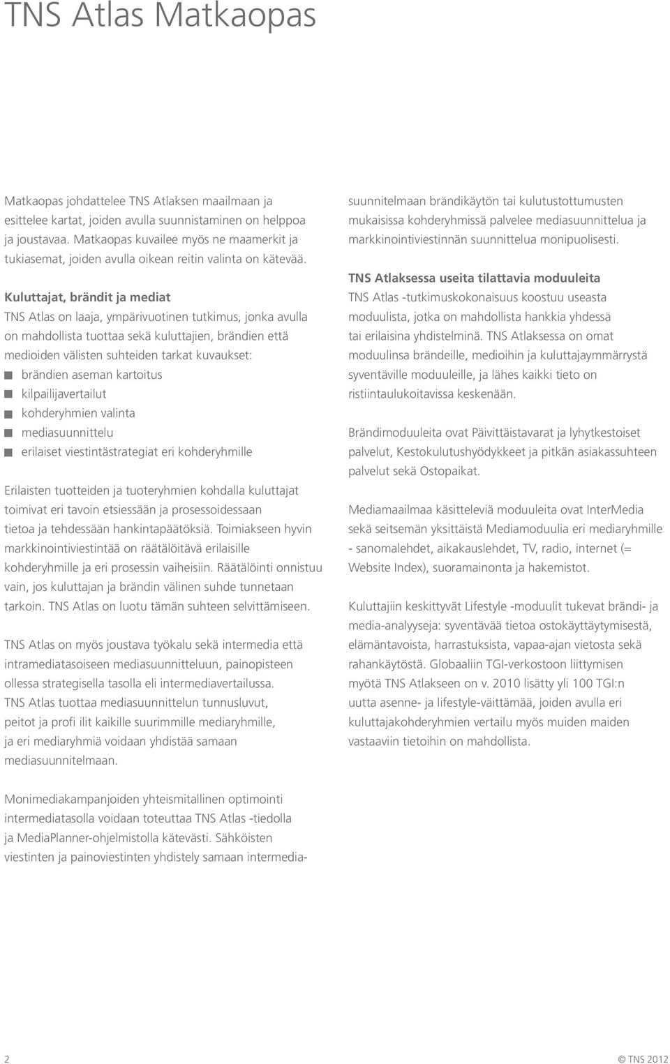 Kuluttajat, brändit ja mediat TNS Atlas on laaja, ympärivuotinen tutkimus, jonka avulla on mahdollista tuottaa sekä kuluttajien, brändien että medioiden välisten suhteiden tarkat kuvaukset: brändien