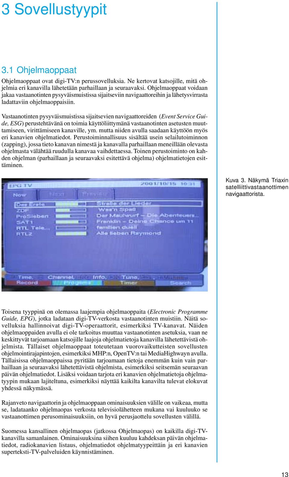 Vastaanotinten pysyväismuistissa sijaitsevien navigaattoreiden (Event Service Guide, ESG) perustehtävänä on toimia käyttöliittymänä vastaanotinten asetusten muuttamiseen, virittämiseen kanaville, ym.