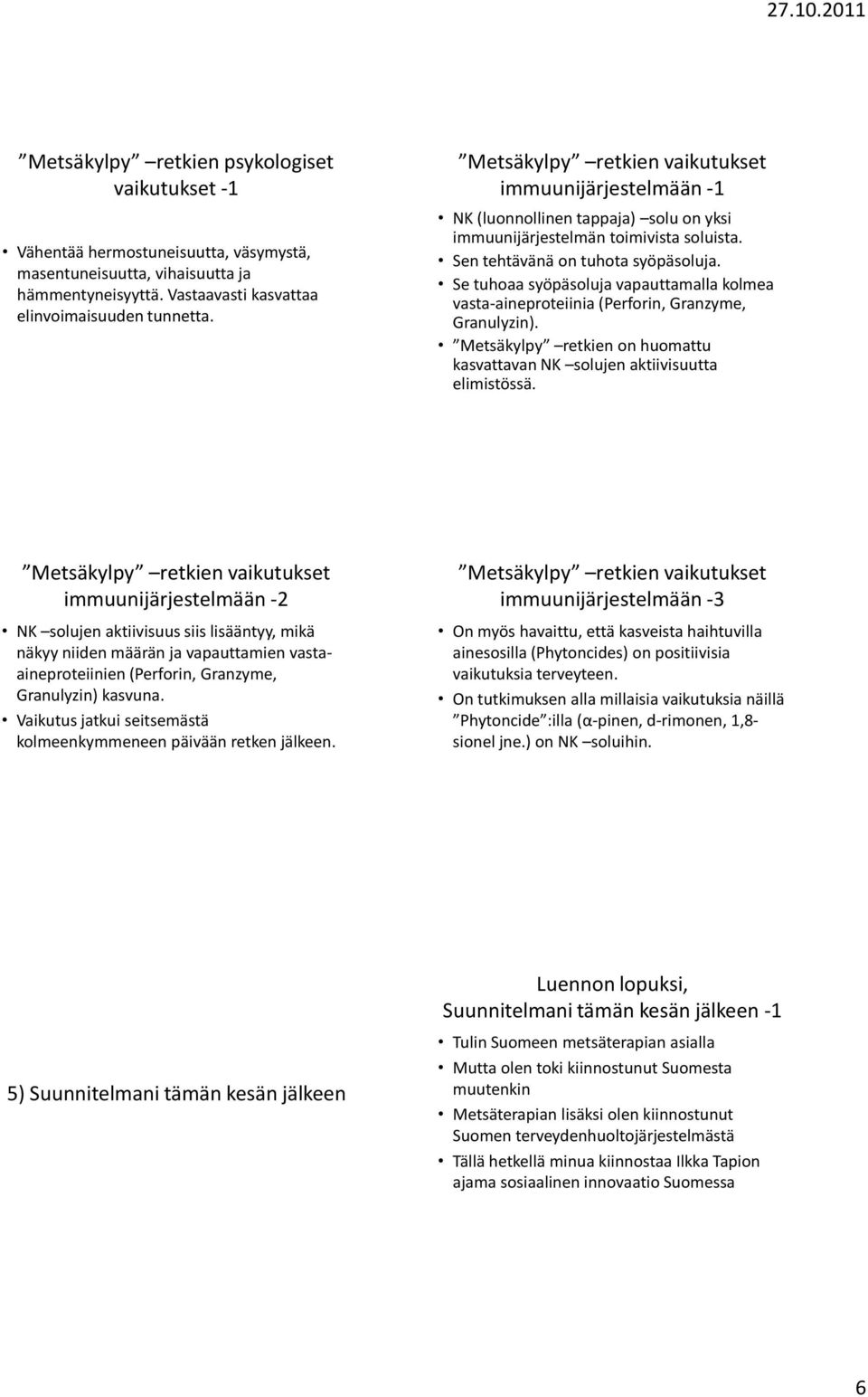 Se tuhoaa syöpäsoluja vapauttamalla kolmea vasta-aineproteiinia (Perforin, Granzyme, Granulyzin). Metsäkylpy retkien on huomattu kasvattavan NK solujen aktiivisuutta elimistössä.