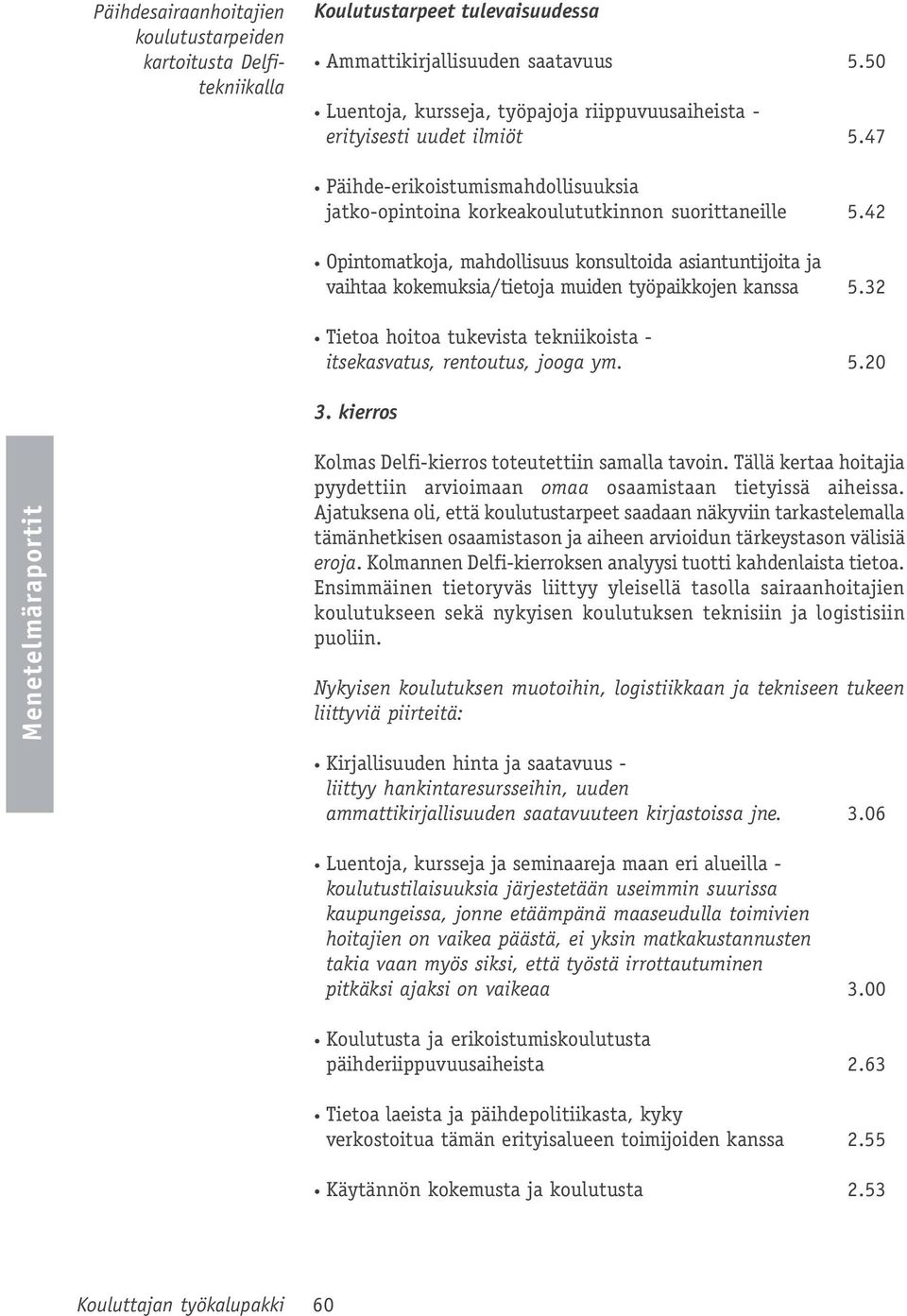 42 Opintomatkoja, mahdollisuus konsultoida asiantuntijoita ja vaihtaa kokemuksia/tietoja muiden työpaikkojen kanssa 5.32 Tietoa hoitoa tukevista tekniikoista - itsekasvatus, rentoutus, jooga ym. 5.20 3.