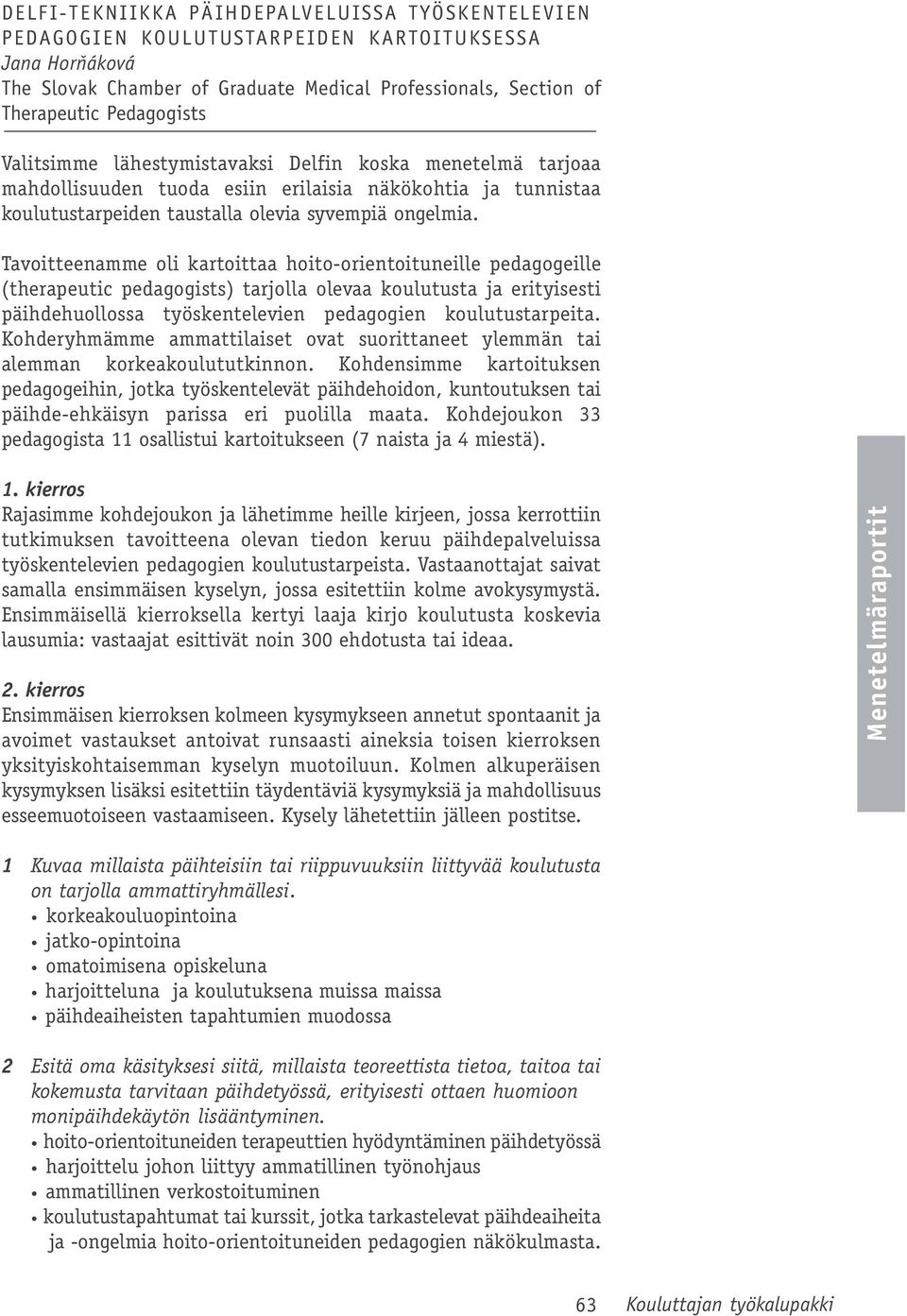 Tavoitteenamme oli kartoittaa hoito-orientoituneille pedagogeille (therapeutic pedagogists) tarjolla olevaa koulutusta ja erityisesti päihdehuollossa työskentelevien pedagogien koulutustarpeita.
