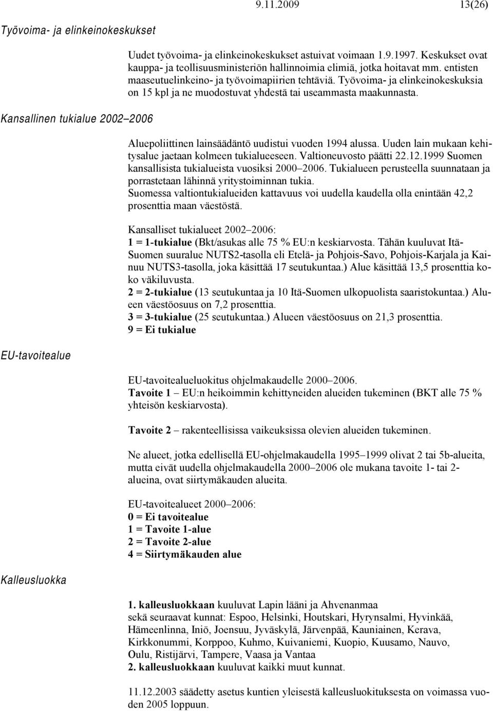 Työvoima- ja elinkeinokeskuksia on 15 kpl ja ne muodostuvat yhdestä tai useammasta maakunnasta. Aluepoliittinen lainsäädäntö uudistui vuoden 1994 alussa.