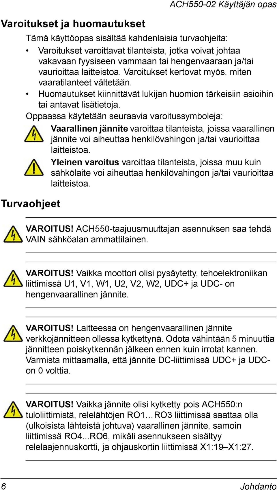 Oppaassa käytetään seuraavia varoitussymboleja: Vaarallinen jännite varoittaa tilanteista, joissa vaarallinen jännite voi aiheuttaa henkilövahingon ja/tai vaurioittaa laitteistoa.