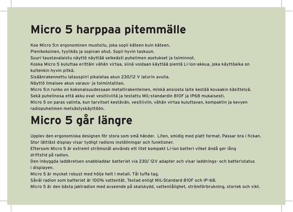 Koska Micro 5 kuluttaa erittäin vähän virtaa, siinä voidaan käyttää pientä Li-ion-akkua, joka käyttöaika on kuitenkin hyvin pitkä. Sisäänrakennettu latauspiiri pikalataa akun 230/12 V laturin avulla.