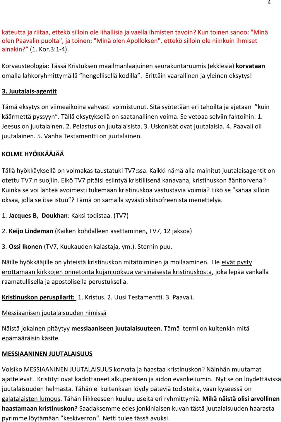 Korvausteologia: Tässä Kristuksen maailmanlaajuinen seurakuntaruumis (ekklesia) korvataan omalla lahkoryhmittymällä hengellisellä kodilla. Erittäin vaarallinen ja yleinen eksytys! 3.