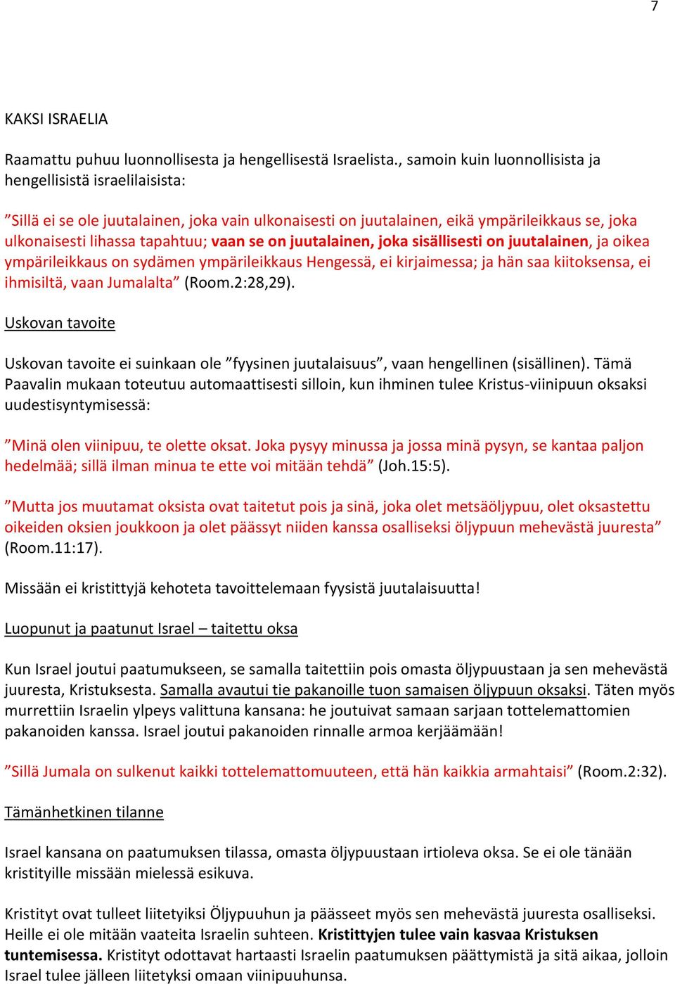 on juutalainen, joka sisällisesti on juutalainen, ja oikea ympärileikkaus on sydämen ympärileikkaus Hengessä, ei kirjaimessa; ja hän saa kiitoksensa, ei ihmisiltä, vaan Jumalalta (Room.2:28,29).