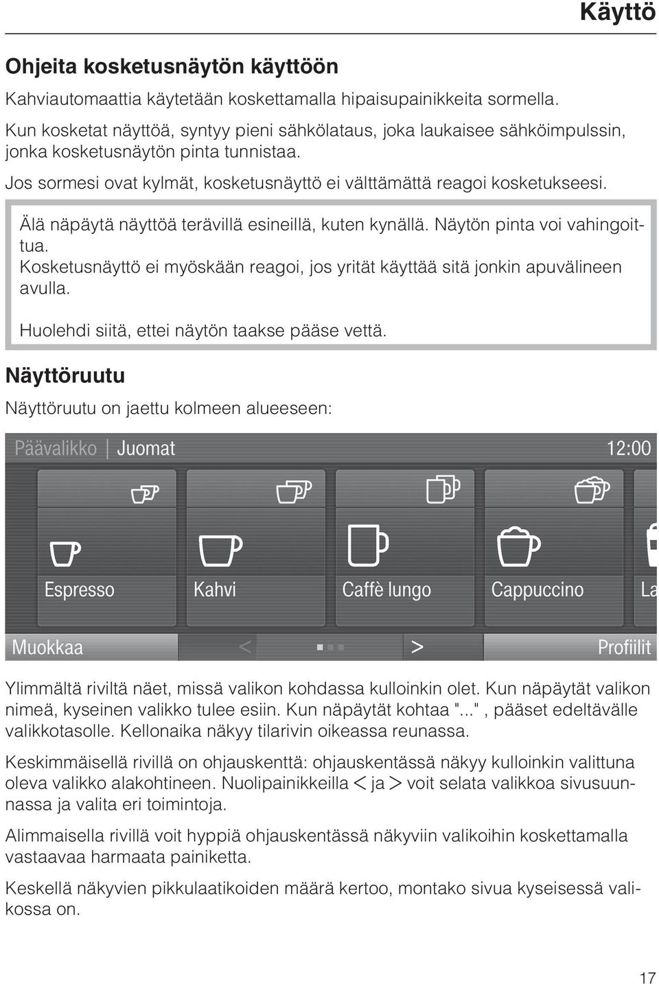 Älä näpäytä näyttöä terävillä esineillä, kuten kynällä. Näytön pinta voi vahingoittua. Kosketusnäyttö ei myöskään reagoi, jos yrität käyttää sitä jonkin apuvälineen avulla.