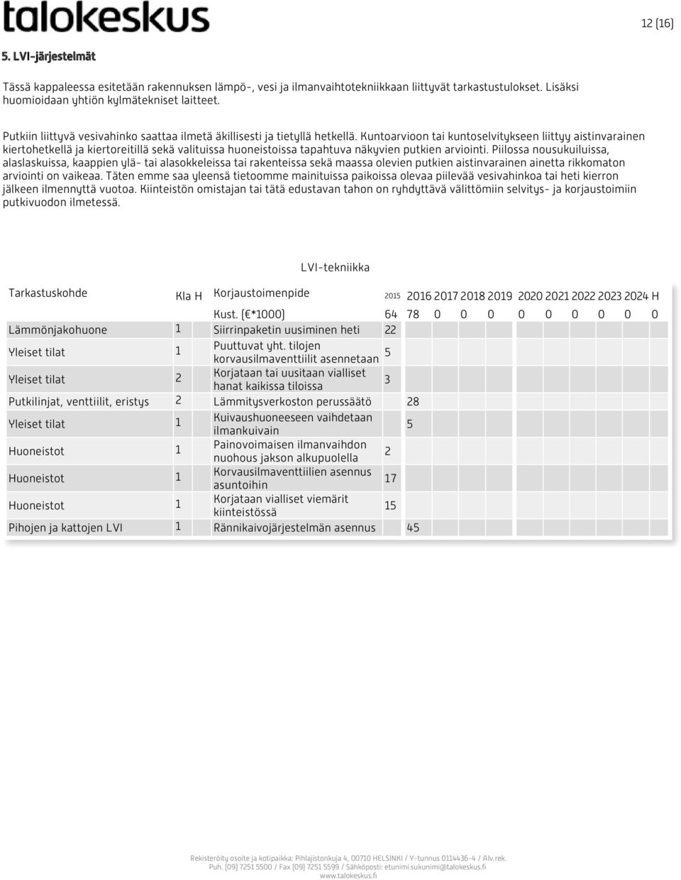 Kuntoarvioon tai kuntoselvitykseen liittyy aistinvarainen kiertohetkellä ja kiertoreitillä sekä valituissa huoneistoissa tapahtuva näkyvien putkien arviointi.
