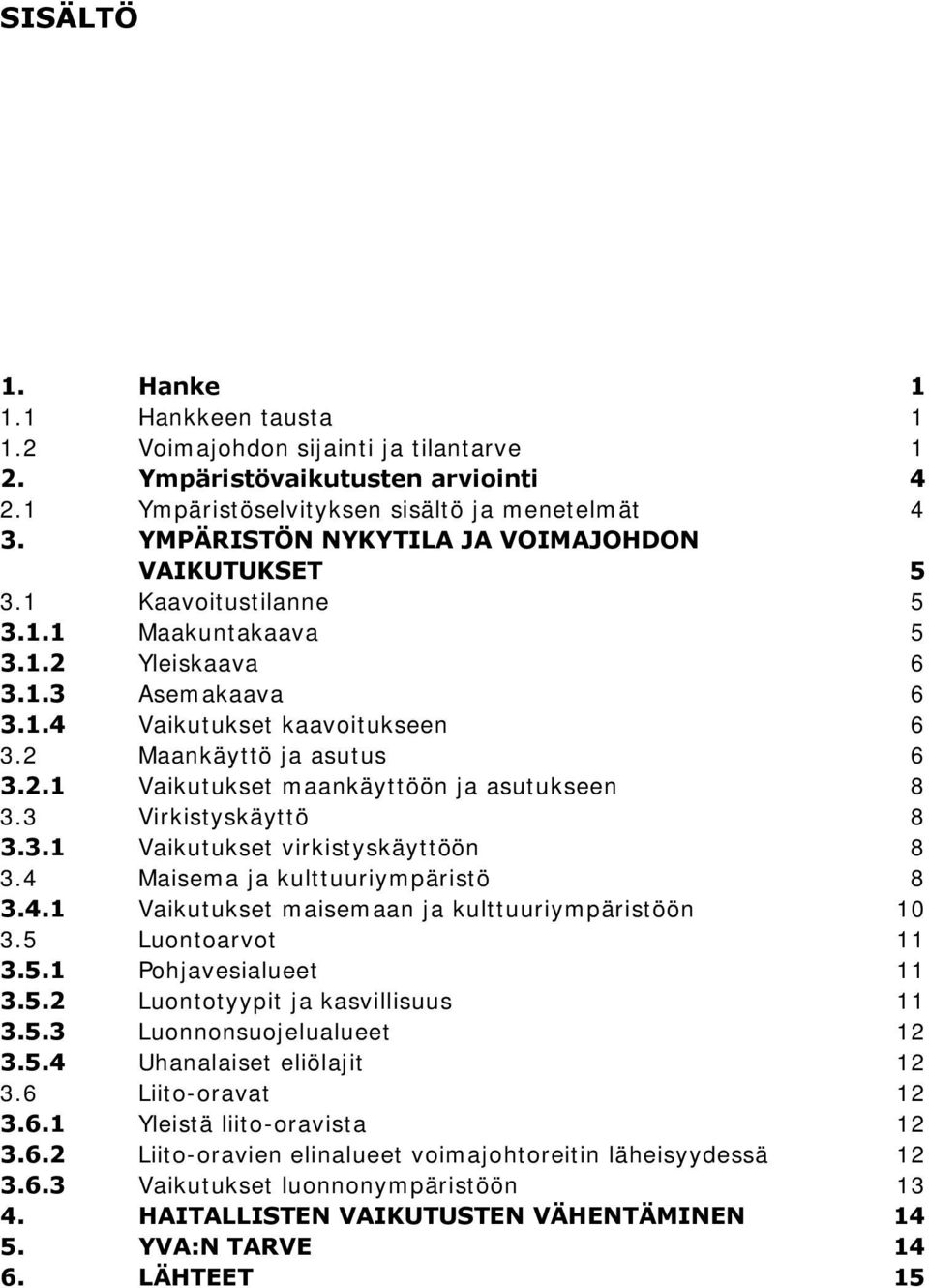 3 Virkistyskäyttö 8 3.3.1 Vaikutukset virkistyskäyttöön 8 3.4 Maisema ja kulttuuriympäristö 8 3.4.1 Vaikutukset maisemaan ja kulttuuriympäristöön 10 3.5 Luontoarvot 11 3.5.1 Pohjavesialueet 11 3.5.2 Luontotyypit ja kasvillisuus 11 3.