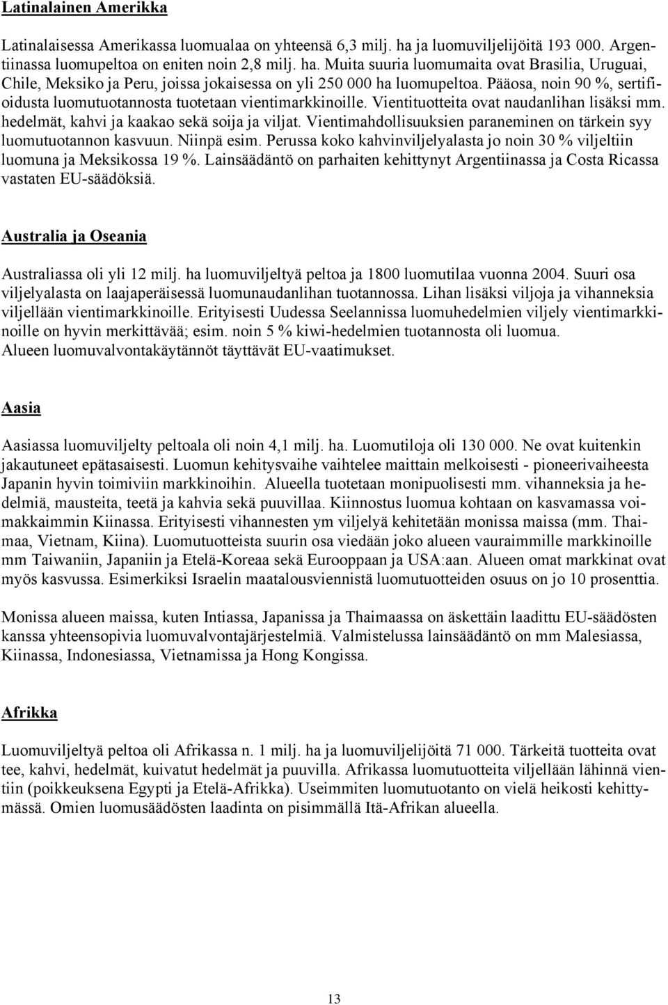 Muita suuria luomumaita ovat Brasilia, Uruguai, Chile, Meksiko ja Peru, joissa jokaisessa on yli 250 000 ha luomupeltoa.