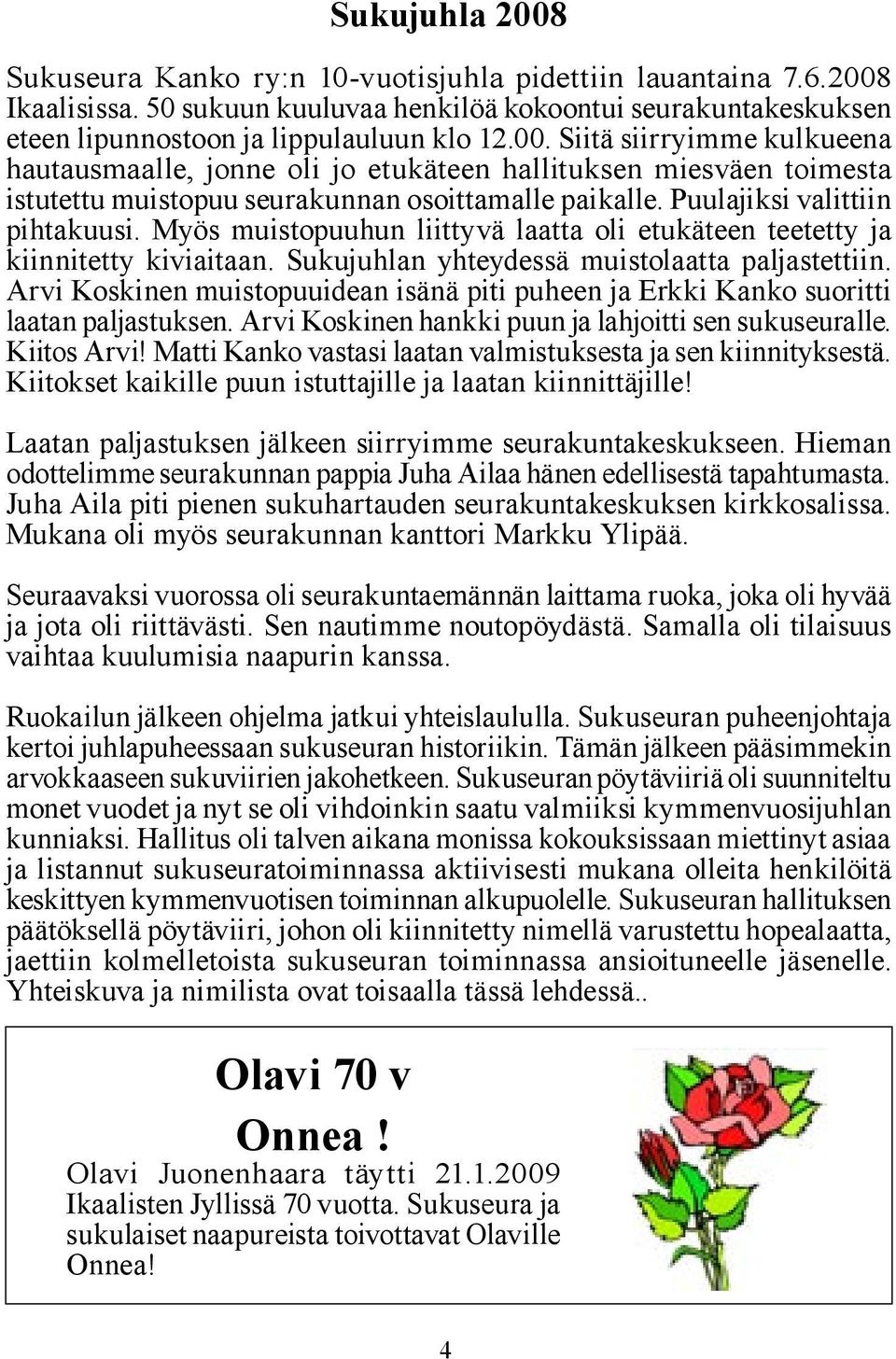 Arvi Koskinen muistopuuidean isänä piti puheen ja Erkki Kanko suoritti laatan paljastuksen. Arvi Koskinen hankki puun ja lahjoitti sen sukuseuralle. Kiitos Arvi!