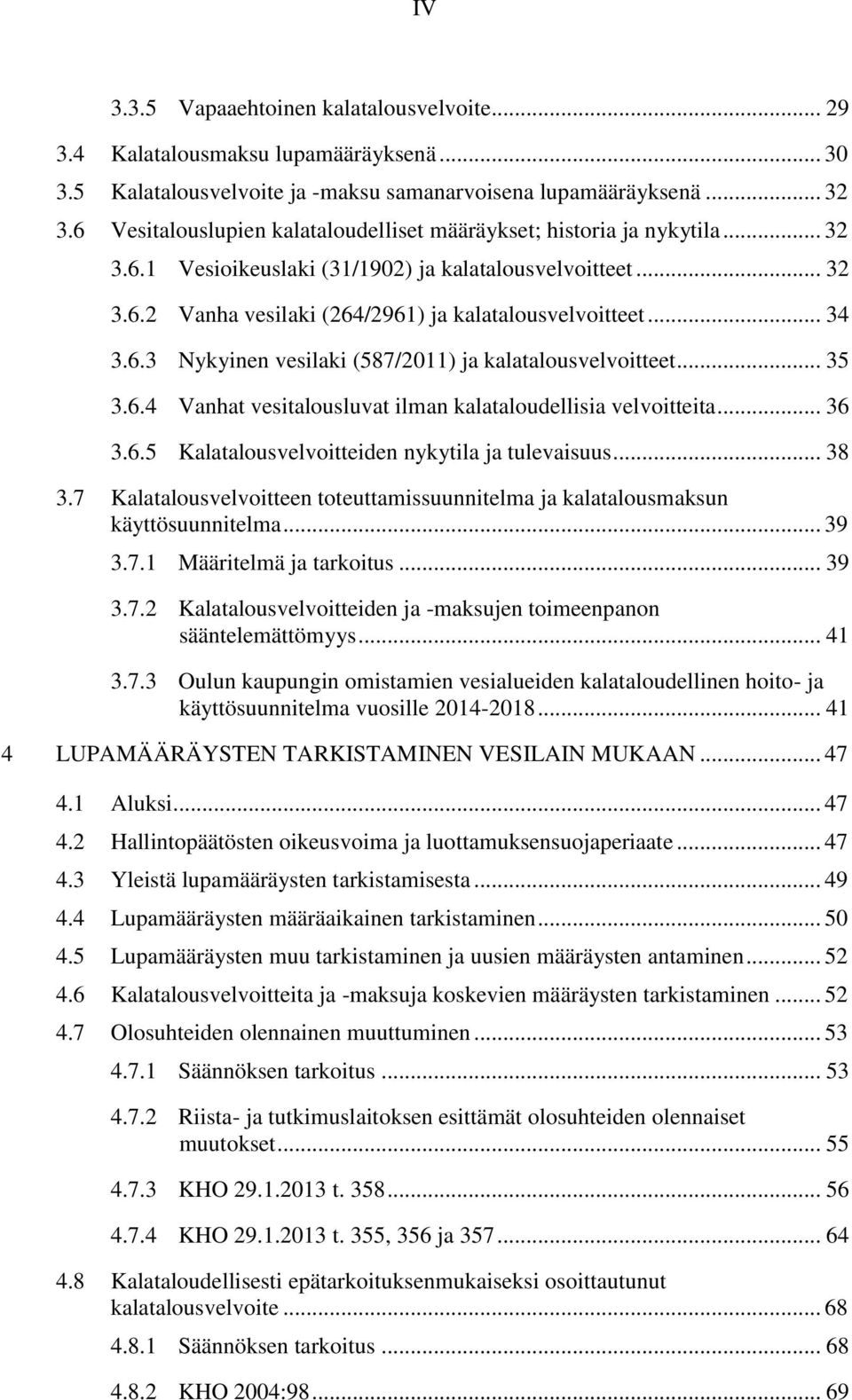 .. 34 3.6.3 Nykyinen vesilaki (587/2011) ja kalatalousvelvoitteet... 35 3.6.4 Vanhat vesitalousluvat ilman kalataloudellisia velvoitteita... 36 3.6.5 Kalatalousvelvoitteiden nykytila ja tulevaisuus.