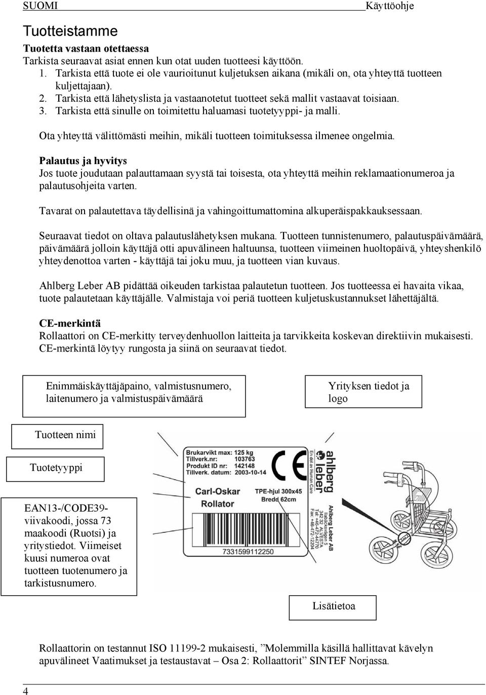 Tarkista että sinulle on toimitettu haluamasi tuotetyyppi- ja malli. Ota yhteyttä välittömästi meihin, mikäli tuotteen toimituksessa ilmenee ongelmia.