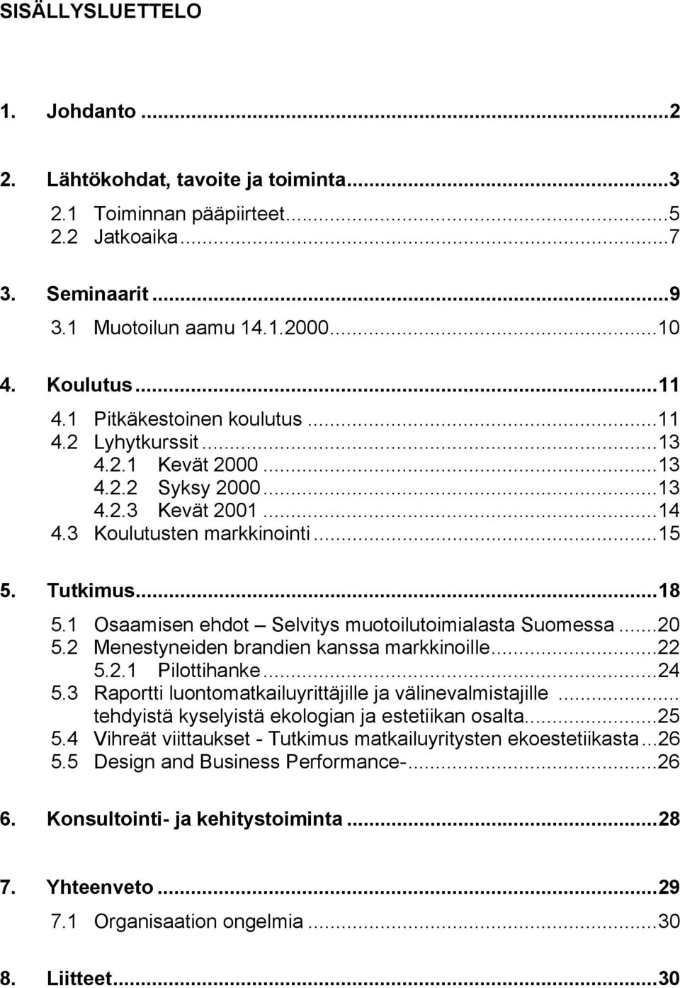 1 Osaamisen ehdot Selvitys muotoilutoimialasta Suomessa...20 5.2 Menestyneiden brandien kanssa markkinoille...22 5.2.1 Pilottihanke...24 5.3 Raportti luontomatkailuyrittäjille ja välinevalmistajille.