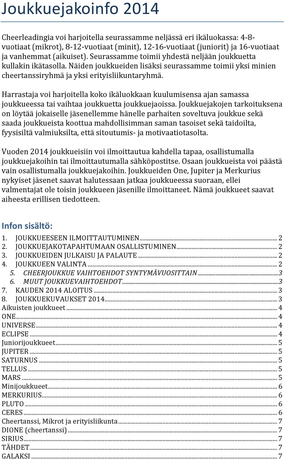 Harrastaja voi harjoitella koko ikäluokkaan kuulumisensa ajan samassa joukkueessa tai vaihtaa joukkuetta joukkuejaoissa.