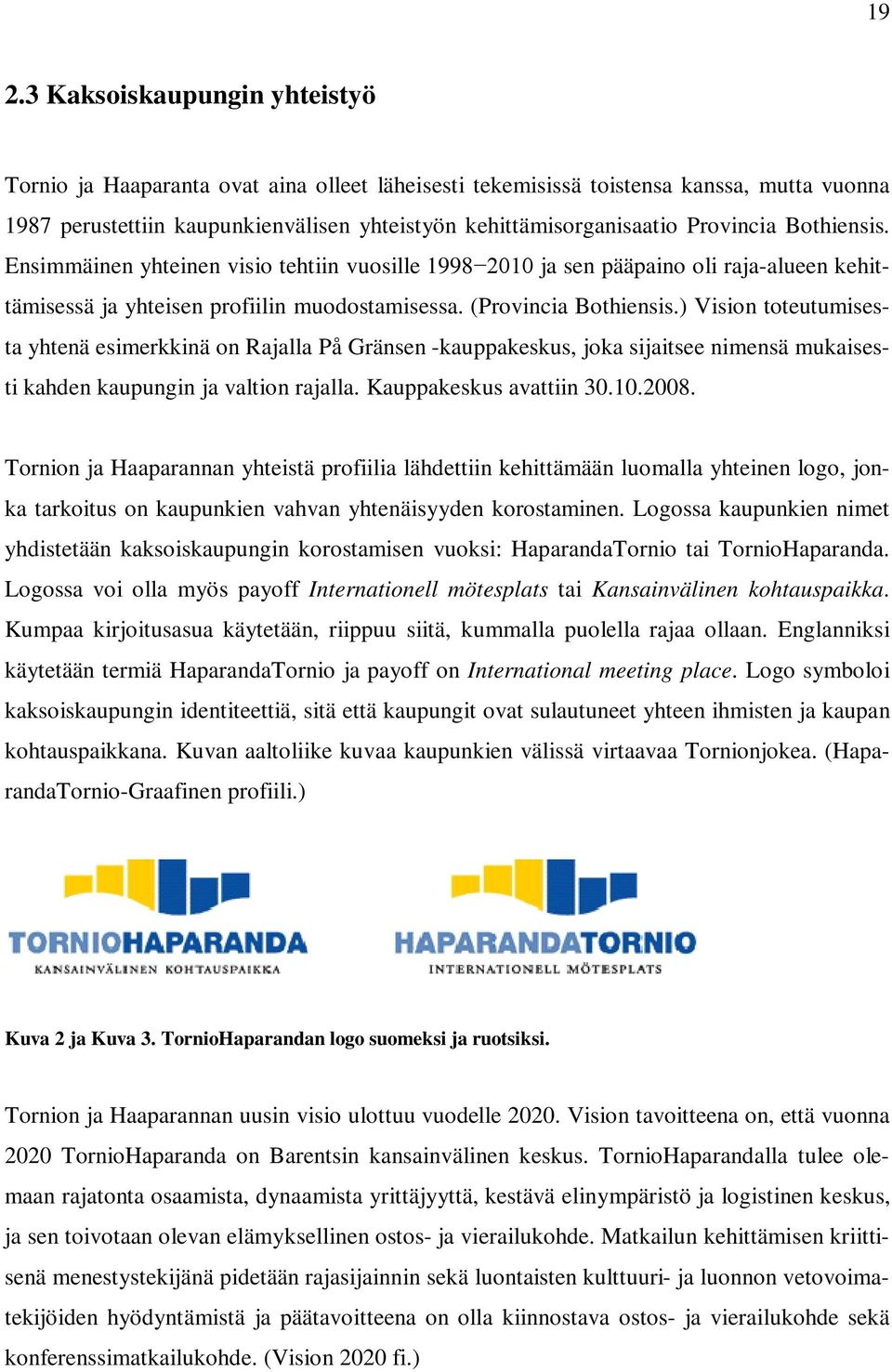 ) Vision toteutumisesta yhtenä esimerkkinä on Rajalla På Gränsen -kauppakeskus, joka sijaitsee nimensä mukaisesti kahden kaupungin ja valtion rajalla. Kauppakeskus avattiin 30.10.2008.