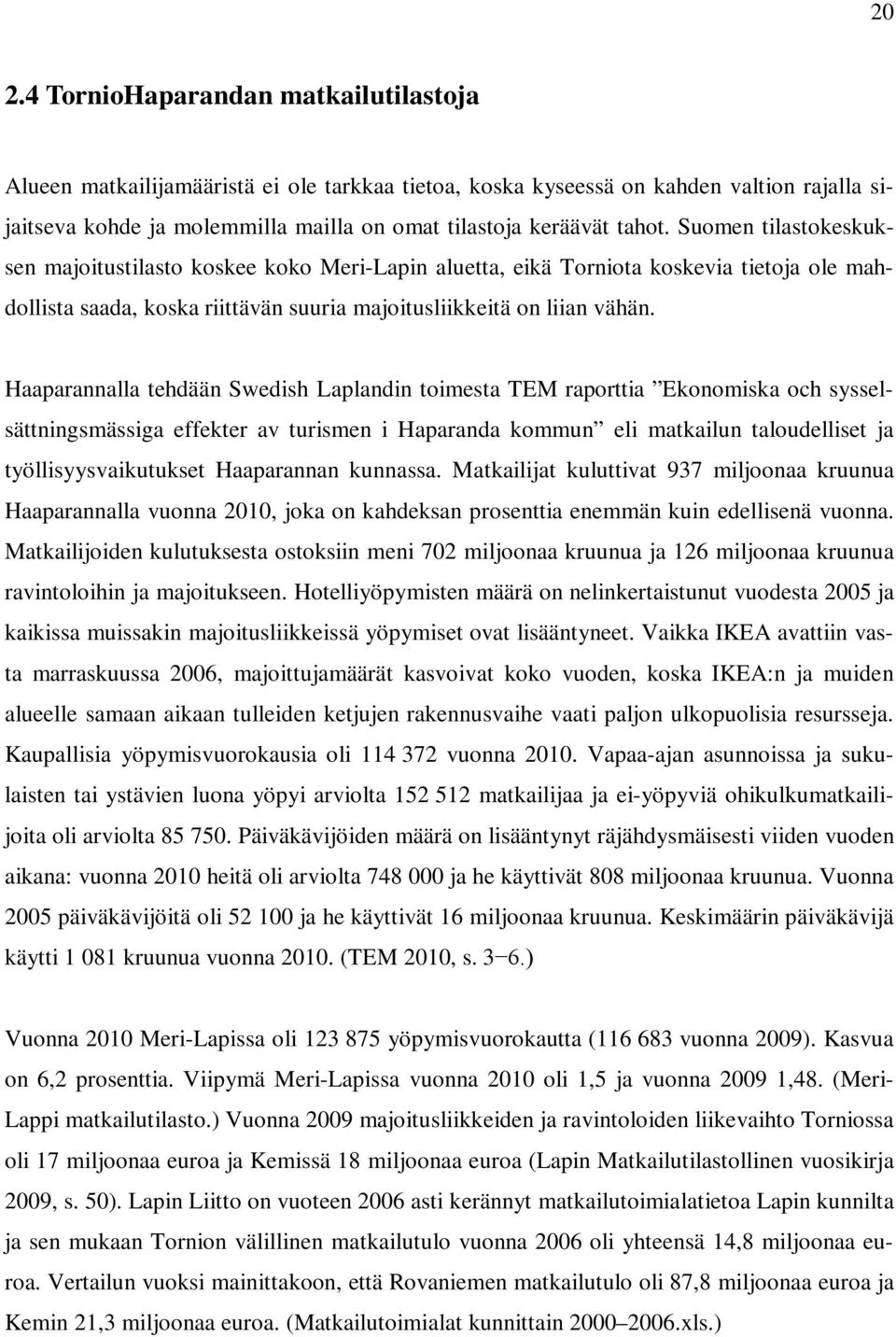 Haaparannalla tehdään Swedish Laplandin toimesta TEM raporttia Ekonomiska och sysselsättningsmässiga effekter av turismen i Haparanda kommun eli matkailun taloudelliset ja työllisyysvaikutukset