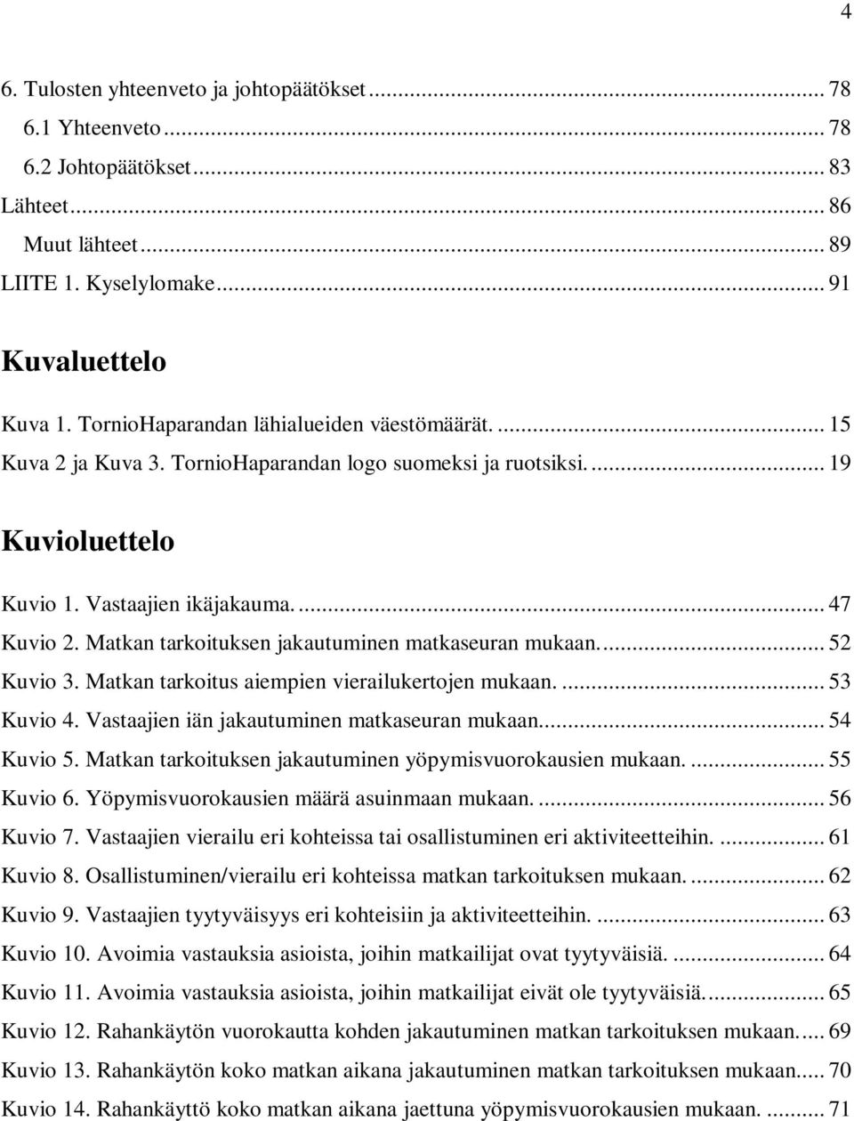 Matkan tarkoituksen jakautuminen matkaseuran mukaan.... 52 Kuvio 3. Matkan tarkoitus aiempien vierailukertojen mukaan.... 53 Kuvio 4. Vastaajien iän jakautuminen matkaseuran mukaan.... 54 Kuvio 5.