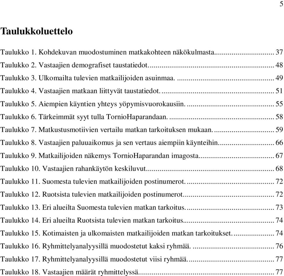 Matkustusmotiivien vertailu matkan tarkoituksen mukaan.... 59 Taulukko 8. Vastaajien paluuaikomus ja sen vertaus aiempiin käynteihin... 66 Taulukko 9. Matkailijoiden näkemys TornioHaparandan imagosta.