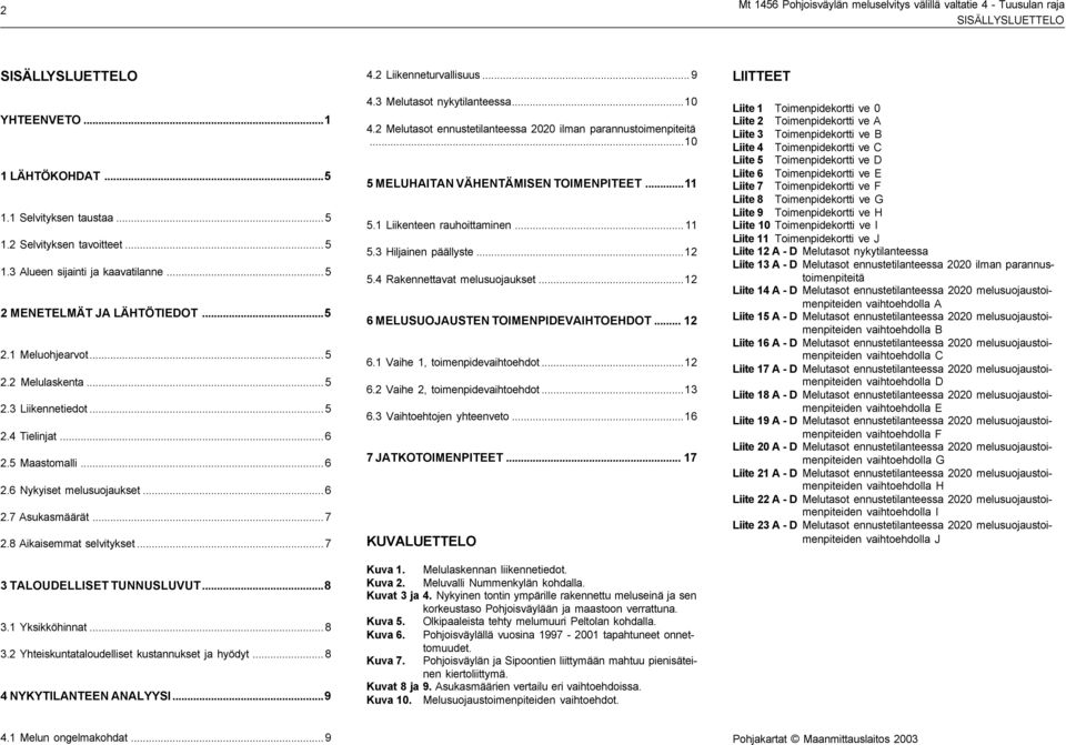 8 Aikaisemmat selvitykset...7 3 TALOUDELLISET TUNNUSLUVUT...8 3.1 Yksikköhinnat...8 3.2 Yhteiskuntataloudelliset kustannukset ja hyödyt...8 4 NYKYTILANTEEN ANALYYSI...9 4.2 Liikenneturvallisuus...9 4.3 Melutasot nykytilanteessa.