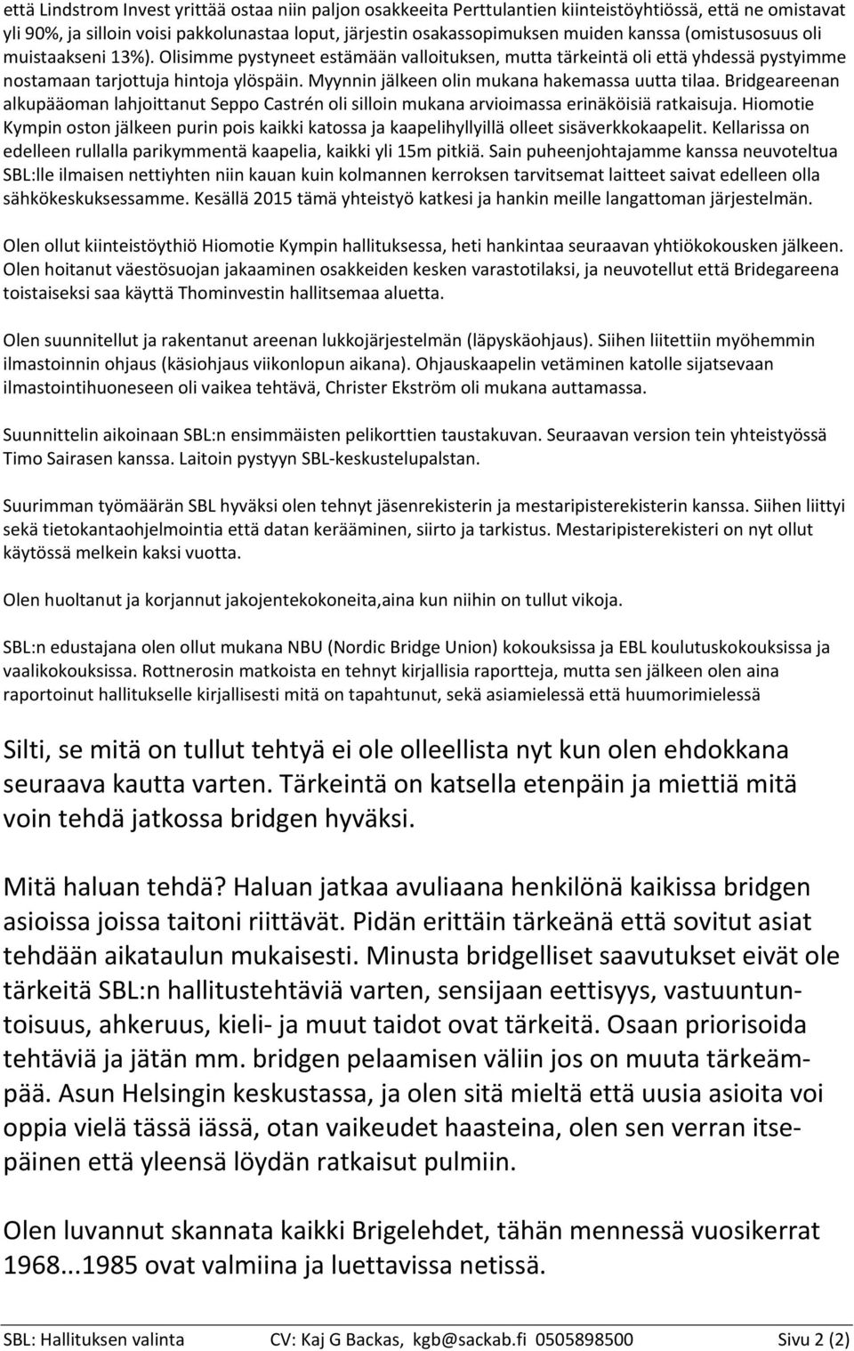 Myynnin jälkeen olin mukana hakemassa uutta tilaa. Bridgeareenan alkupääoman lahjoittanut Seppo Castrén oli silloin mukana arvioimassa erinäköisiä ratkaisuja.