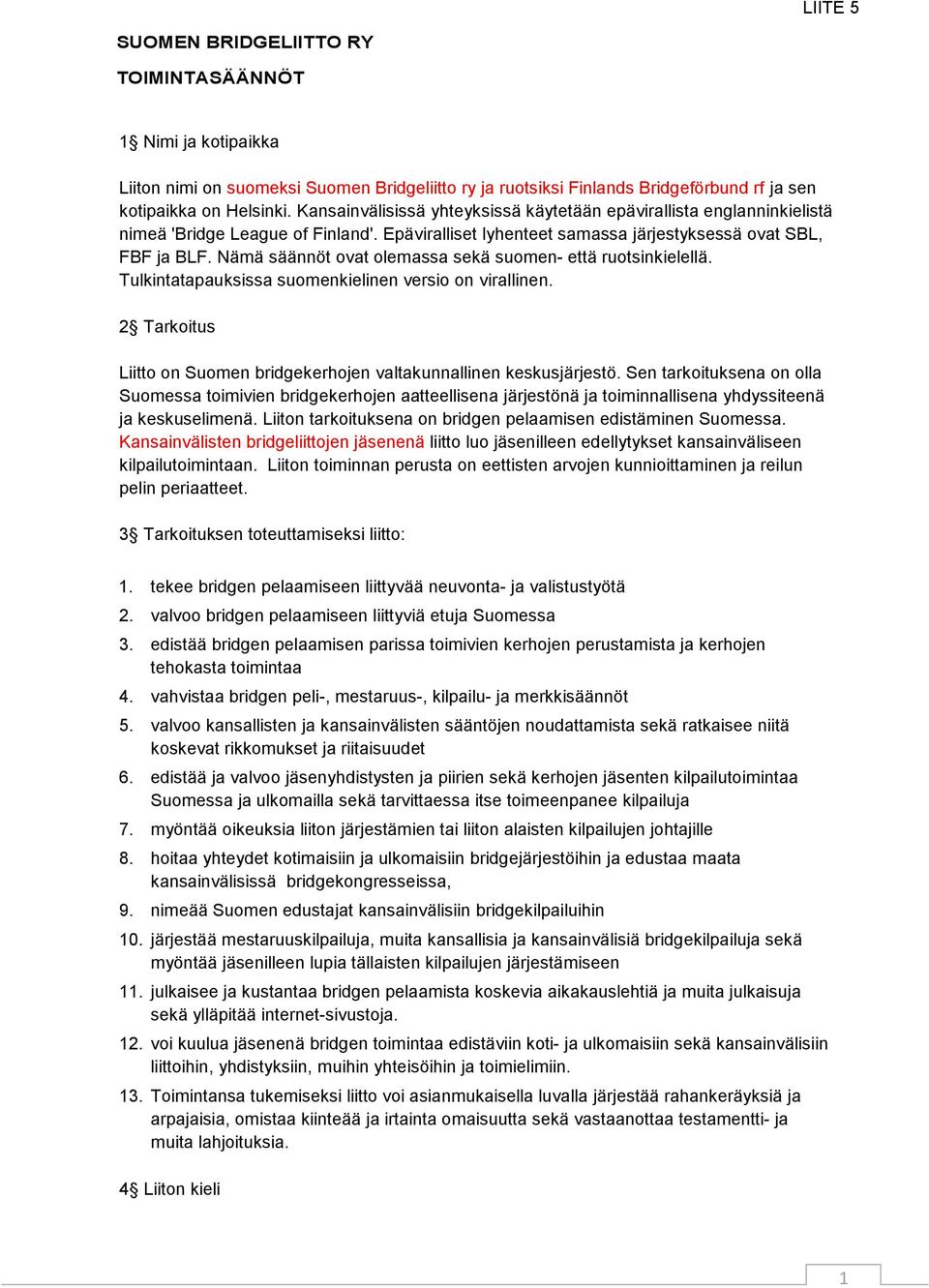 Nämä säännöt ovat olemassa sekä suomen- että ruotsinkielellä. Tulkintatapauksissa suomenkielinen versio on virallinen. 2 Tarkoitus Liitto on Suomen bridgekerhojen valtakunnallinen keskusjärjestö.