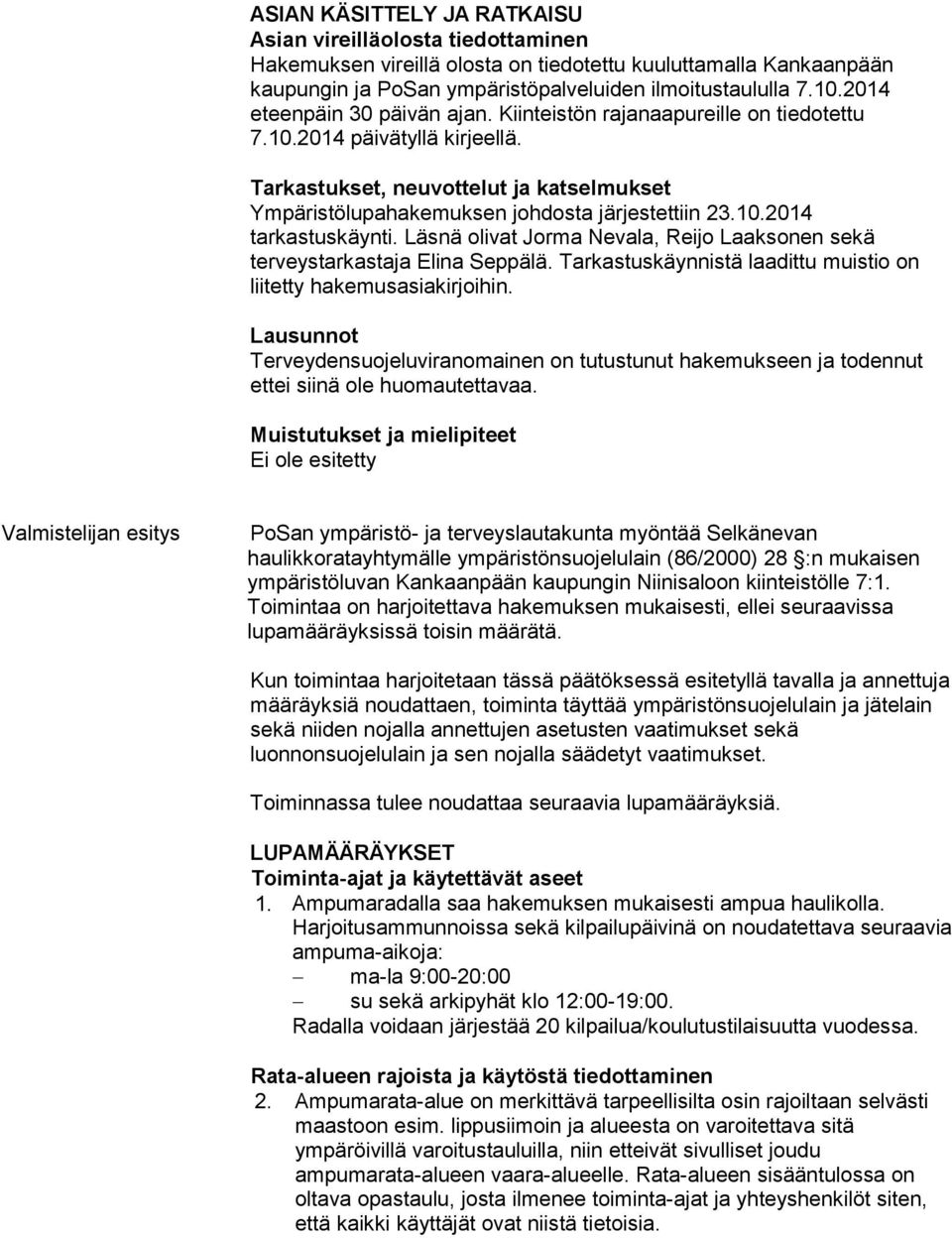 Läsnä olivat Jorma Nevala, Reijo Laaksonen sekä terveystarkastaja Elina Seppälä. Tarkastuskäynnistä laadittu muistio on liitetty hakemusasiakirjoihin.