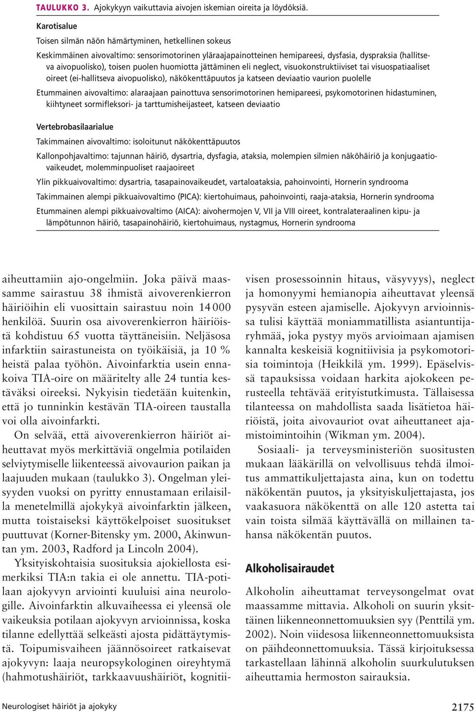 puolen huomiotta jättäminen eli neglect, visuokonstruktiiviset tai visuospatiaaliset oireet (ei-hallitseva aivopuolisko), näkökenttäpuutos ja katseen deviaatio vau rion puolelle Etummainen