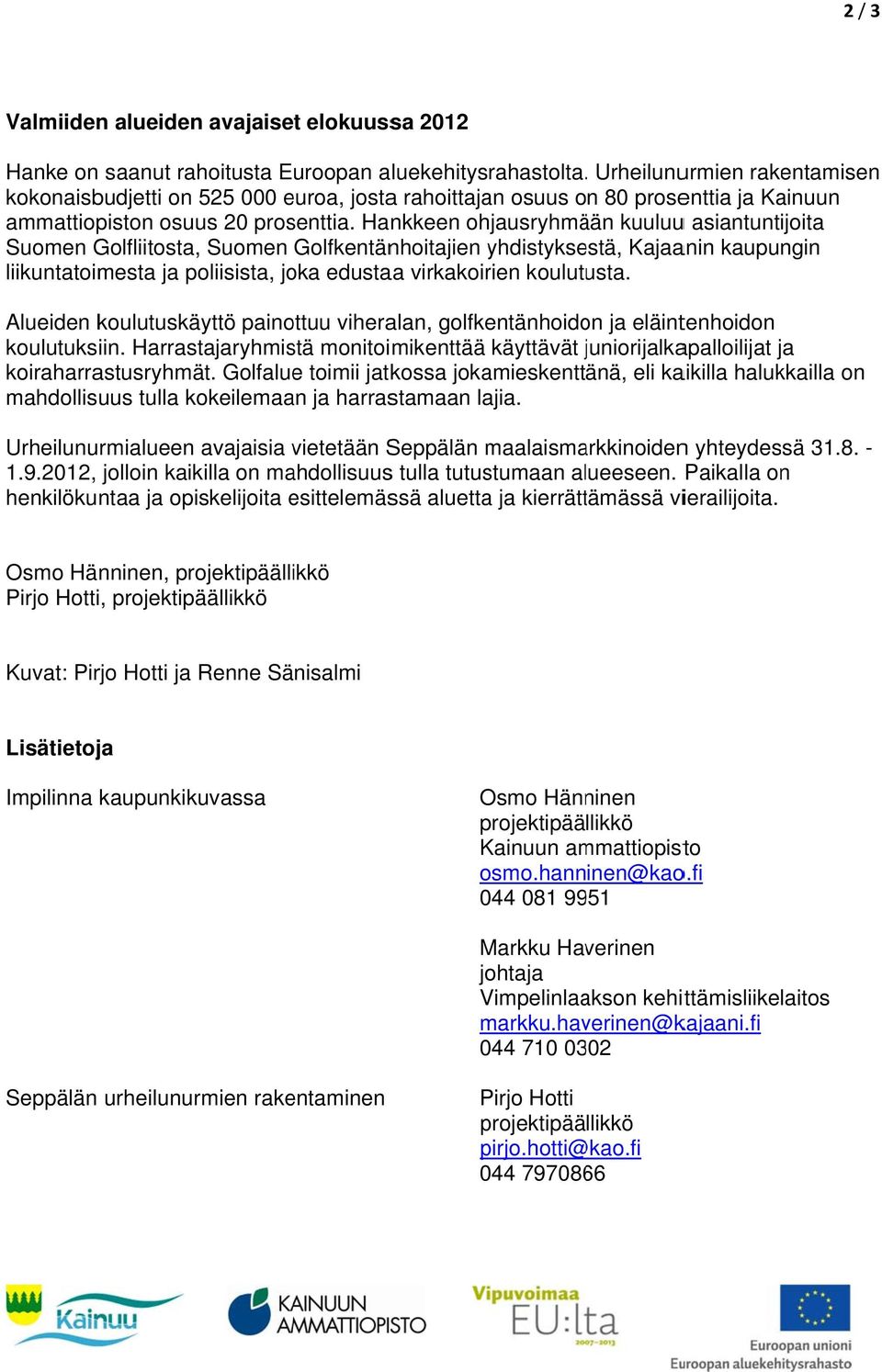 Hankkeen ohjausryhmään kuuluuu asiantuntijoita Suomen Golfliitosta, Suomen Golfkentänhoitajien yhdistykse estä, Kajaanin kaupungin liikuntatoimesta ja poliisista, joka edustaa virkakoirien koulutusta.