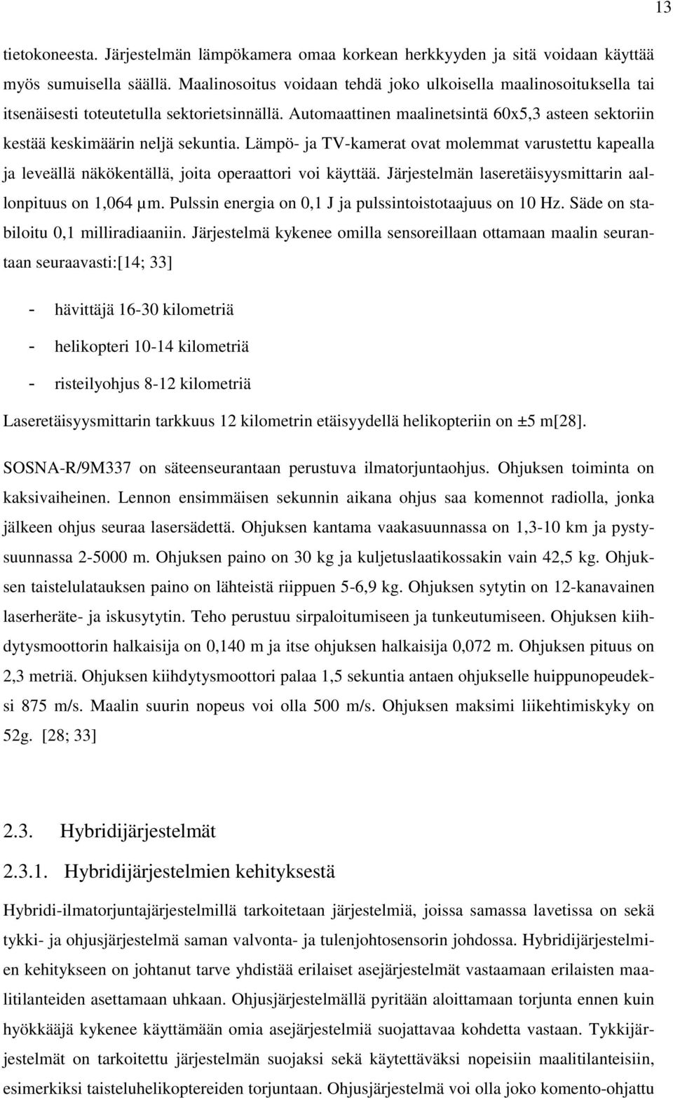 Lämpö- ja TV-kamerat ovat molemmat varustettu kapealla ja leveällä näkökentällä, joita operaattori voi käyttää. Järjestelmän laseretäisyysmittarin aallonpituus on 1,064 µm.