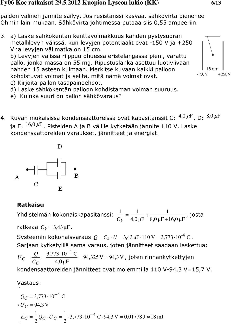 b) Levyjen välissä riippuu ohuessa eristelangassa pieni, varattu pallo, jonka massa on 55 mg. Ripustuslanka asettuu luotiviivaan nähden 5 asteen kulmaan.