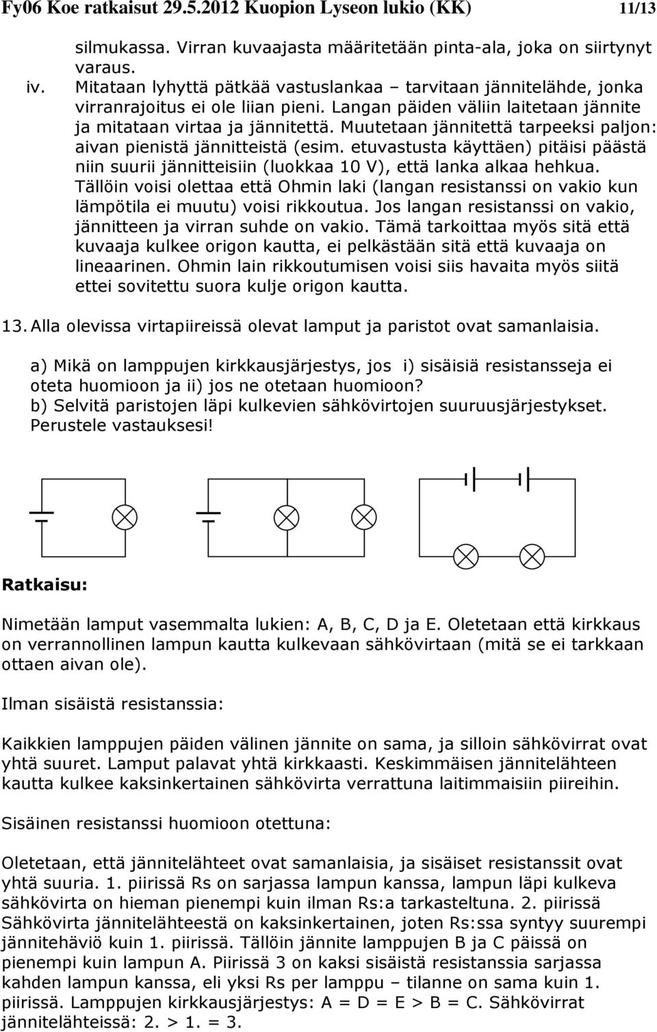 Muutetaan jännitettä tarpeeksi paljon: aivan pienistä jännitteistä (esim. etuvastusta käyttäen) pitäisi päästä niin suurii jännitteisiin (luokkaa 0 V), että lanka alkaa hehkua.