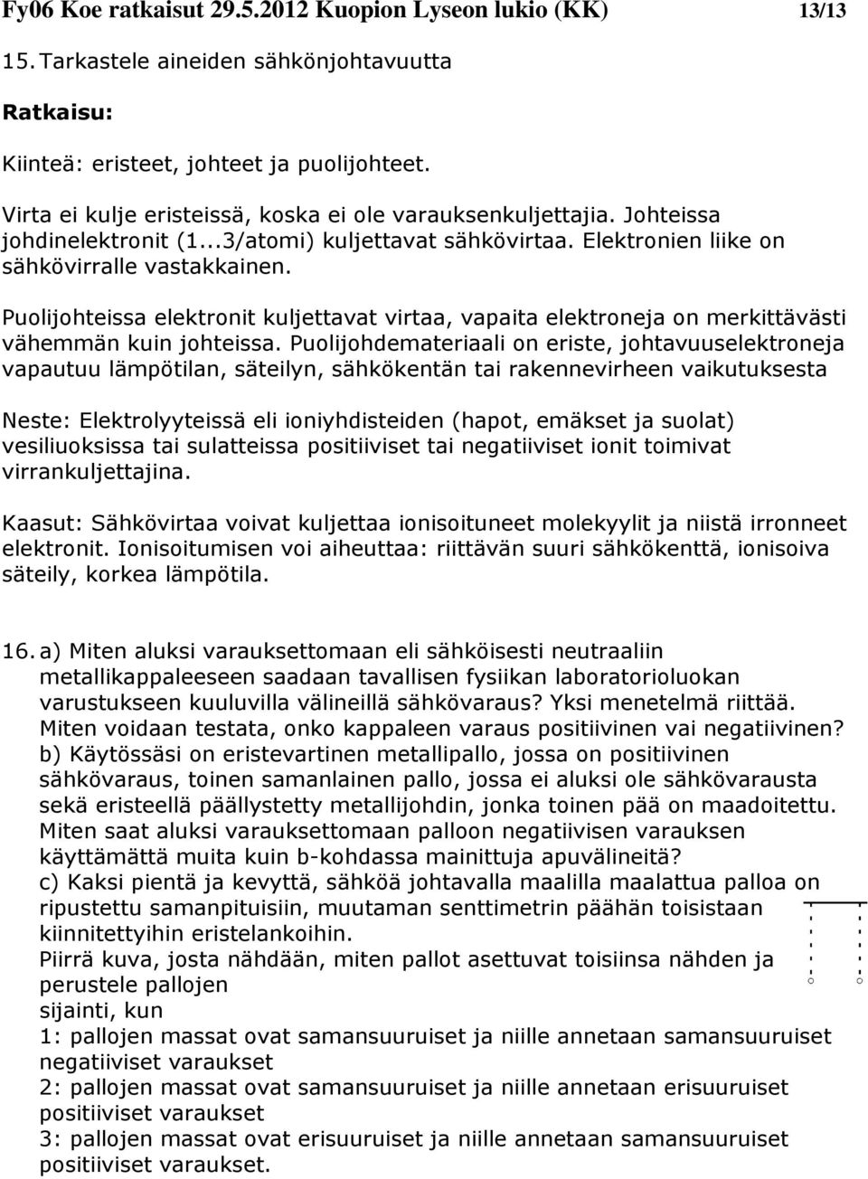 Puolijohteissa elektronit kuljettavat virtaa, vapaita elektroneja on merkittävästi vähemmän kuin johteissa.