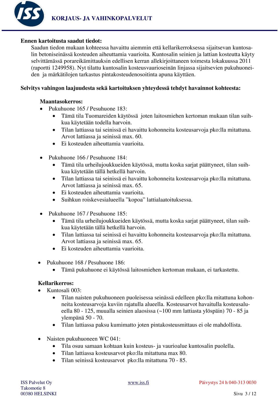 Nyt tilattu kuntosalin kosteusvaurioseinän linjassa sijaitsevien pukuhuoneiden ja märkätilojen tarkastus pintakosteudenosoitinta apuna käyttäen.