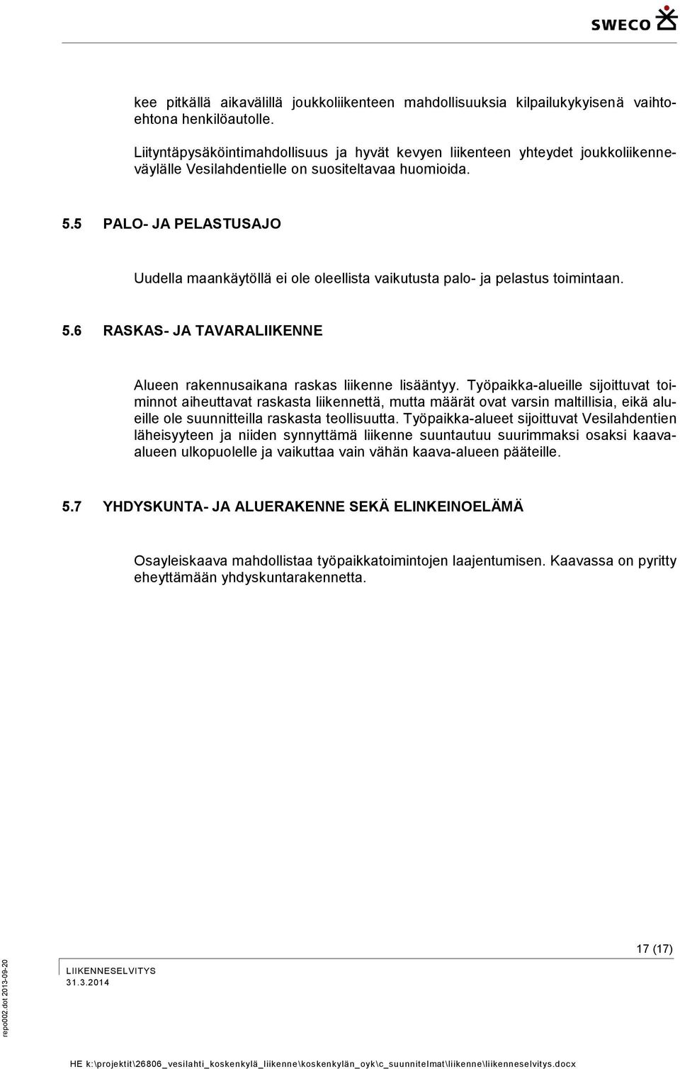 5 PALO- JA PELASTUSAJO Uudella maankäytöllä ei ole oleellista vaikutusta palo- ja pelastus toimintaan. 5.6 RASKAS- JA TAVARALIIKENNE Alueen rakennusaikana raskas liikenne lisääntyy.