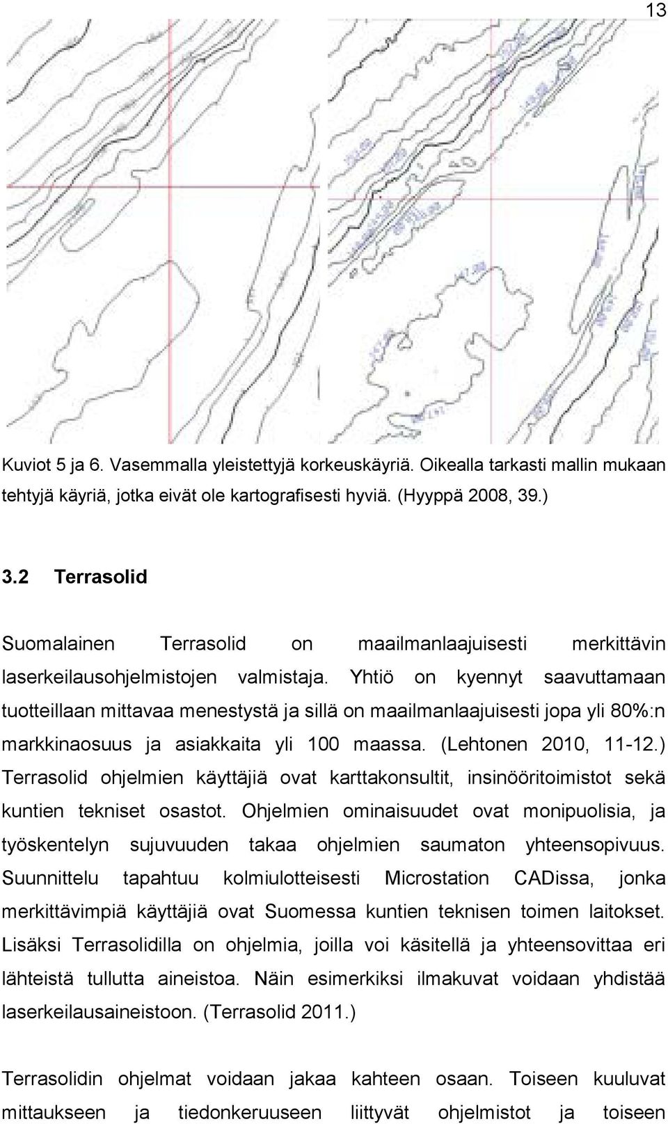 Yhtiö on kyennyt merkittävin saavuttamaan tuotteillaan mittavaa menestystä sillä on maailmanlaajuisesti jopa yli 80%:n markkinaosuus asiakkaita yli 100 maassa. (Lehtonen 2010, 11-12.