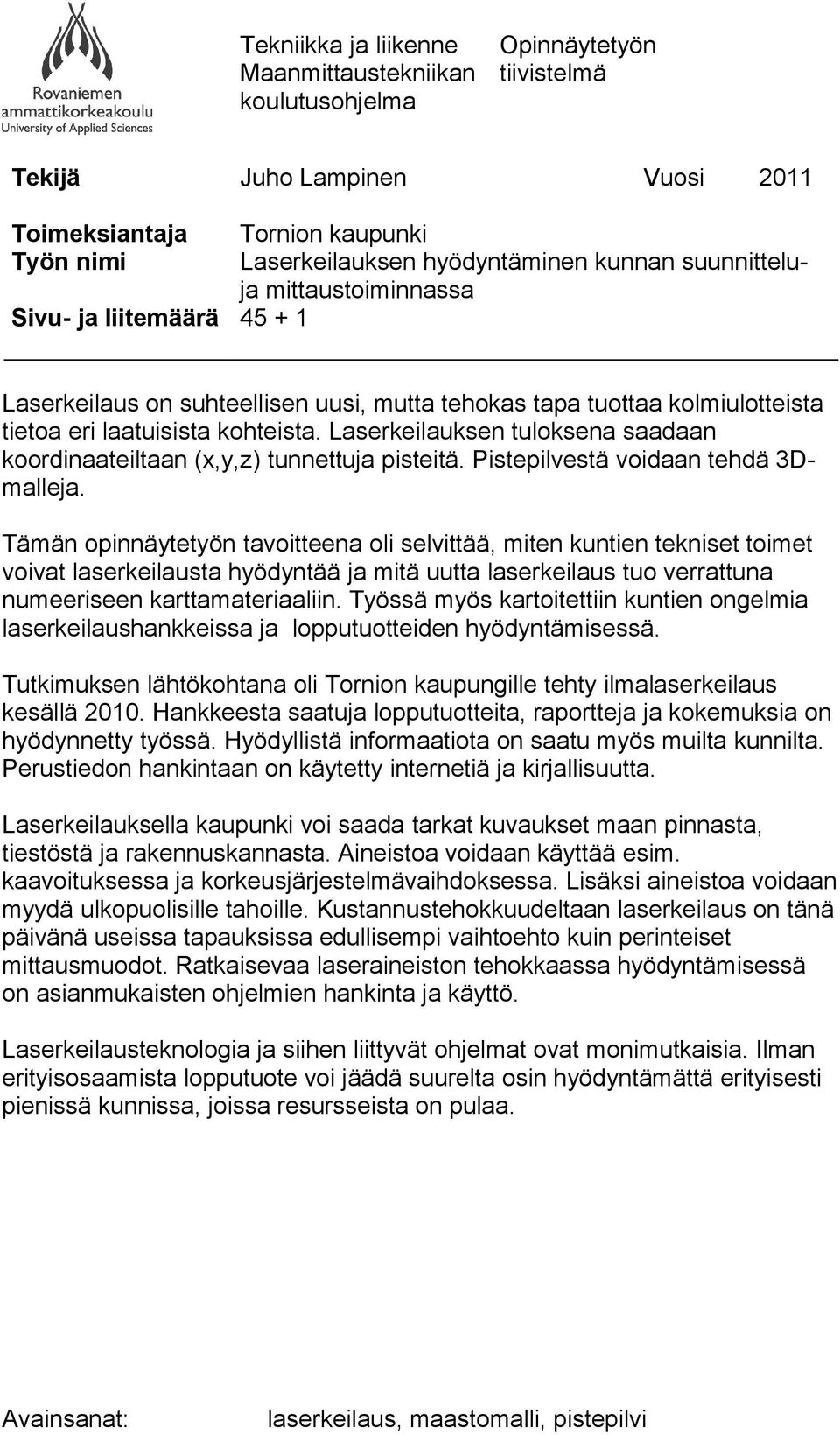 Laserkeilauksen tuloksena saadaan koordinaateiltaan (x,y,z) tunnettu pisteitä. Pistepilvestä voidaan tehdä 3Dmalle.