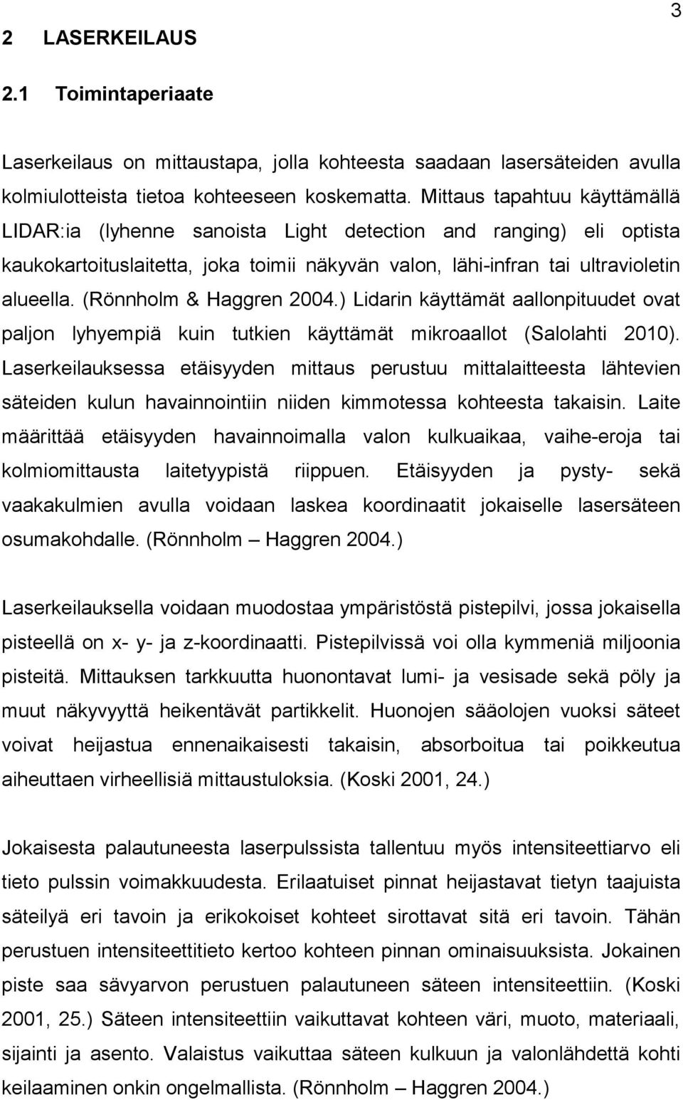 (Rönnholm & Haggren 2004.) Lidarin käyttämät aallonpituudet ovat paljon lyhyempiä kuin tutkien käyttämät mikroaallot (Salolahti 2010).