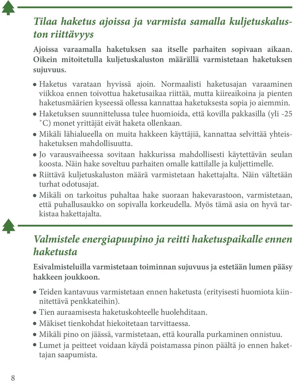 Normaalisti haketusajan varaaminen viikkoa ennen toivottua haketusaikaa riittää, mutta kiireaikoina ja pienten haketusmäärien kyseessä ollessa kannattaa haketuksesta sopia jo aiemmin.