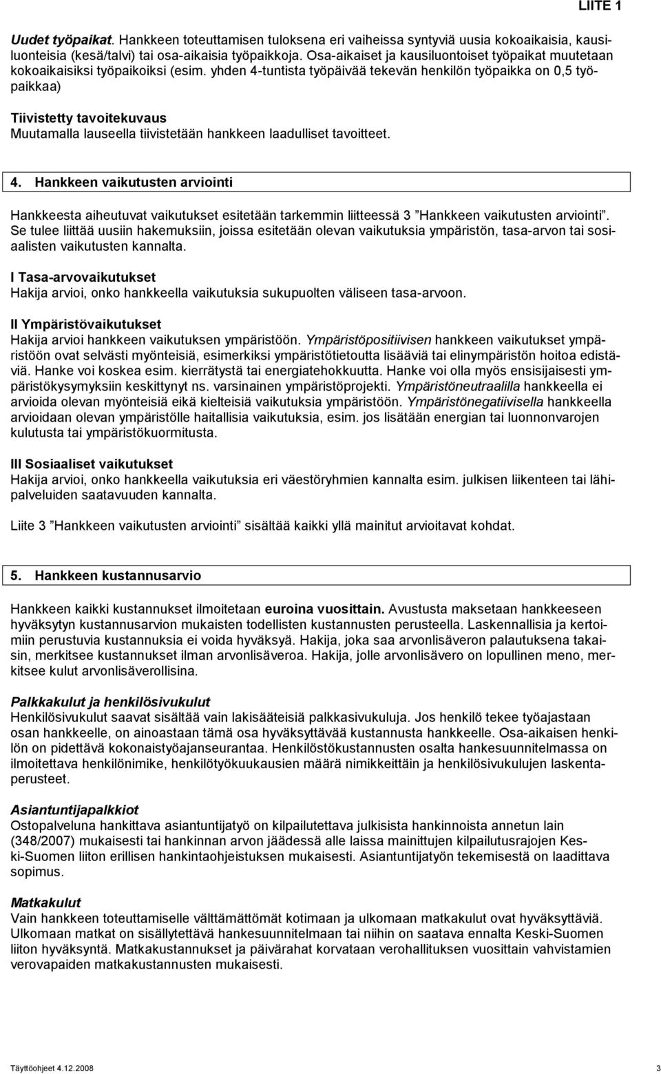 yhden 4-tuntista työpäivää tekevän henkilön työpaikka on 0,5 työpaikkaa) Tiivistetty tavoitekuvaus Muutamalla lauseella tiivistetään hankkeen laadulliset tavoitteet. 4. Hankkeen vaikutusten arviointi Hankkeesta aiheutuvat vaikutukset esitetään tarkemmin liitteessä 3 Hankkeen vaikutusten arviointi.