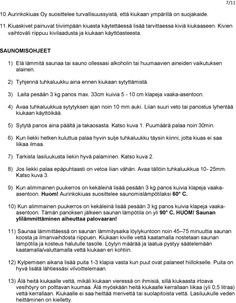 2) Tyhjennä tuhkaluukku aina ennen kiukaan sytyttämistä. 3) Laita pesään 3 kg panos max. 33cm kuivia 5-10 cm klapeja vaaka-asentoon. 4) Avaa tuhkaluukkua sytytyksen ajan noin 10 mm auki.