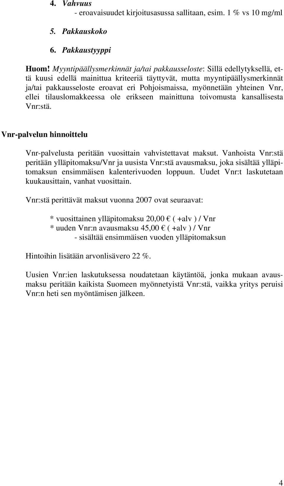 myönnetään yhteinen Vnr, ellei tilauslomakkeessa ole erikseen mainittuna toivomusta kansallisesta Vnr:stä. Vnr-palvelun hinnoittelu Vnr-palvelusta peritään vuosittain vahvistettavat maksut.