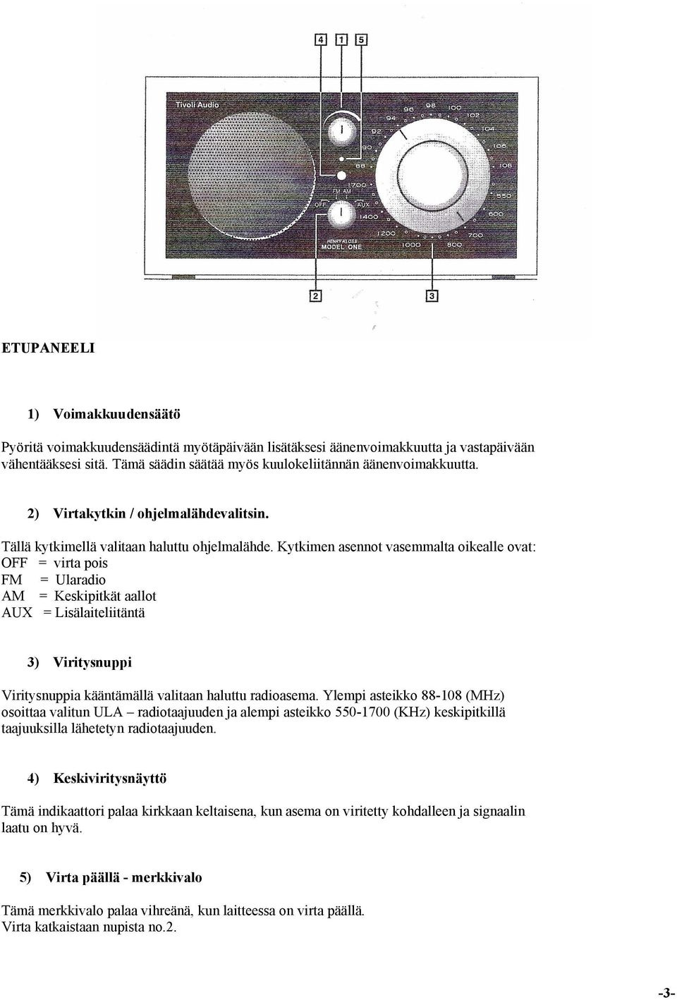 Kytkimen asennot vasemmalta oikealle ovat: OFF = virta pois FM = Ularadio AM = Keskipitkät aallot AUX = Lisälaiteliitäntä 3) Viritysnuppi Viritysnuppia kääntämällä valitaan haluttu radioasema.